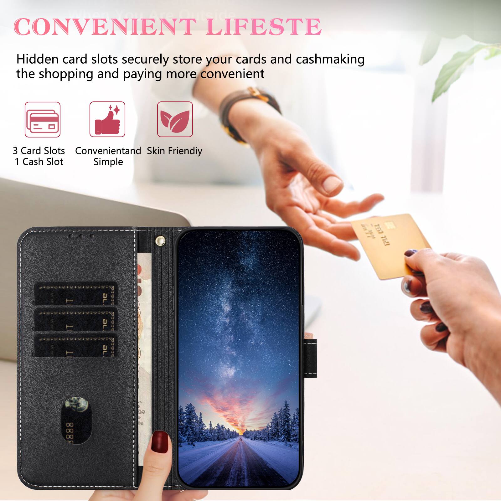 CONVENIENT LIFESTE

Hidden card slots securely store your cards and cashmaking the shopping and paying more convenient

3 Card Slots
1 Cash Slot

Convenient and Skin Friendly
Simple