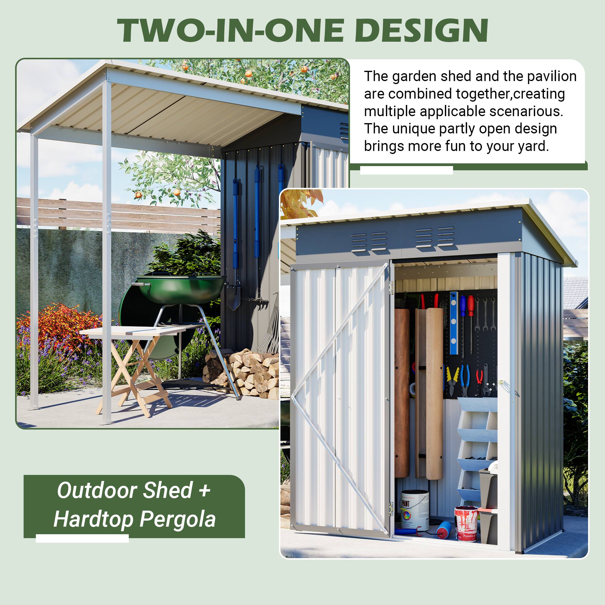 TWO-IN-ONE DESIGN

The garden shed and the pavilion are combined together, creating multiple applicable scenarios. The unique partly open design brings more fun to your yard.

Outdoor Shed + Hardtop Pergola