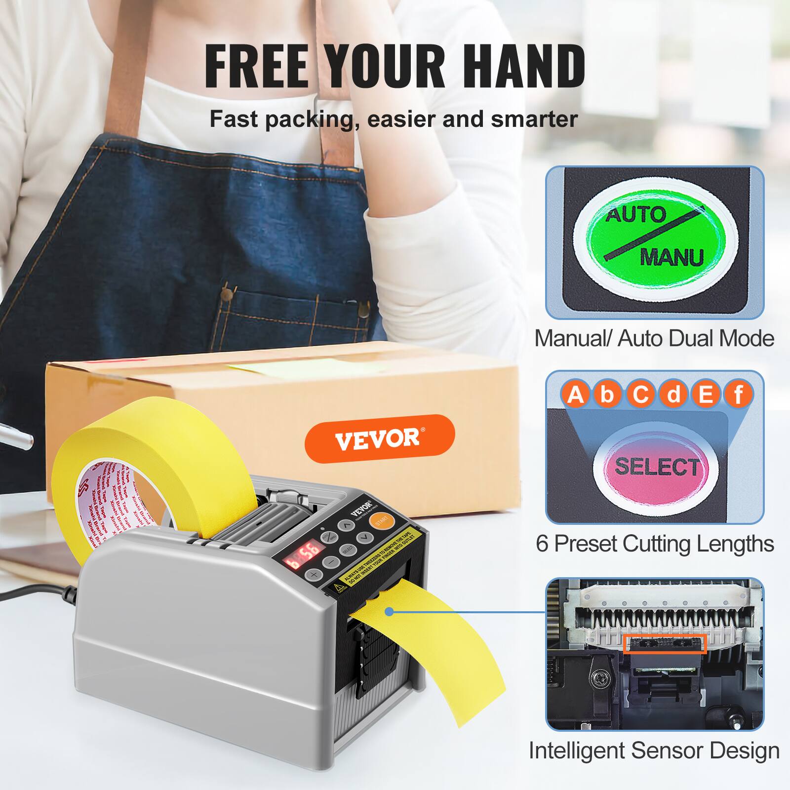 FREE YOUR HAND  
Fast packing, easier and smarter  

AUTO MANU  
Manual/ Auto Dual Mode  

VEVOR  

6 Preset Cutting Lengths  

Intelligent Sensor Design