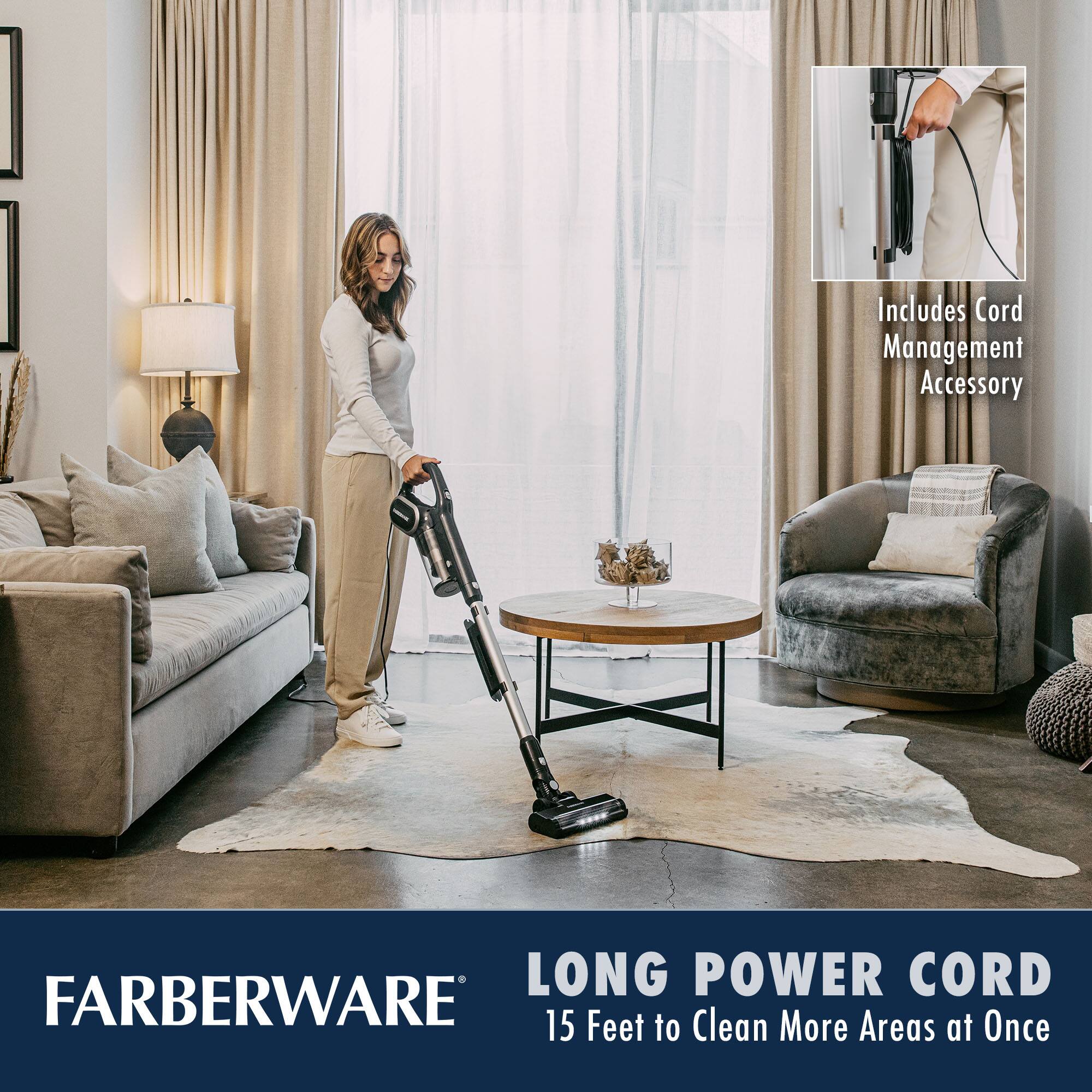 FARBERWARE

LONG POWER CORD  
15 Feet to Clean More Areas at Once

Includes Cord Management Accessory