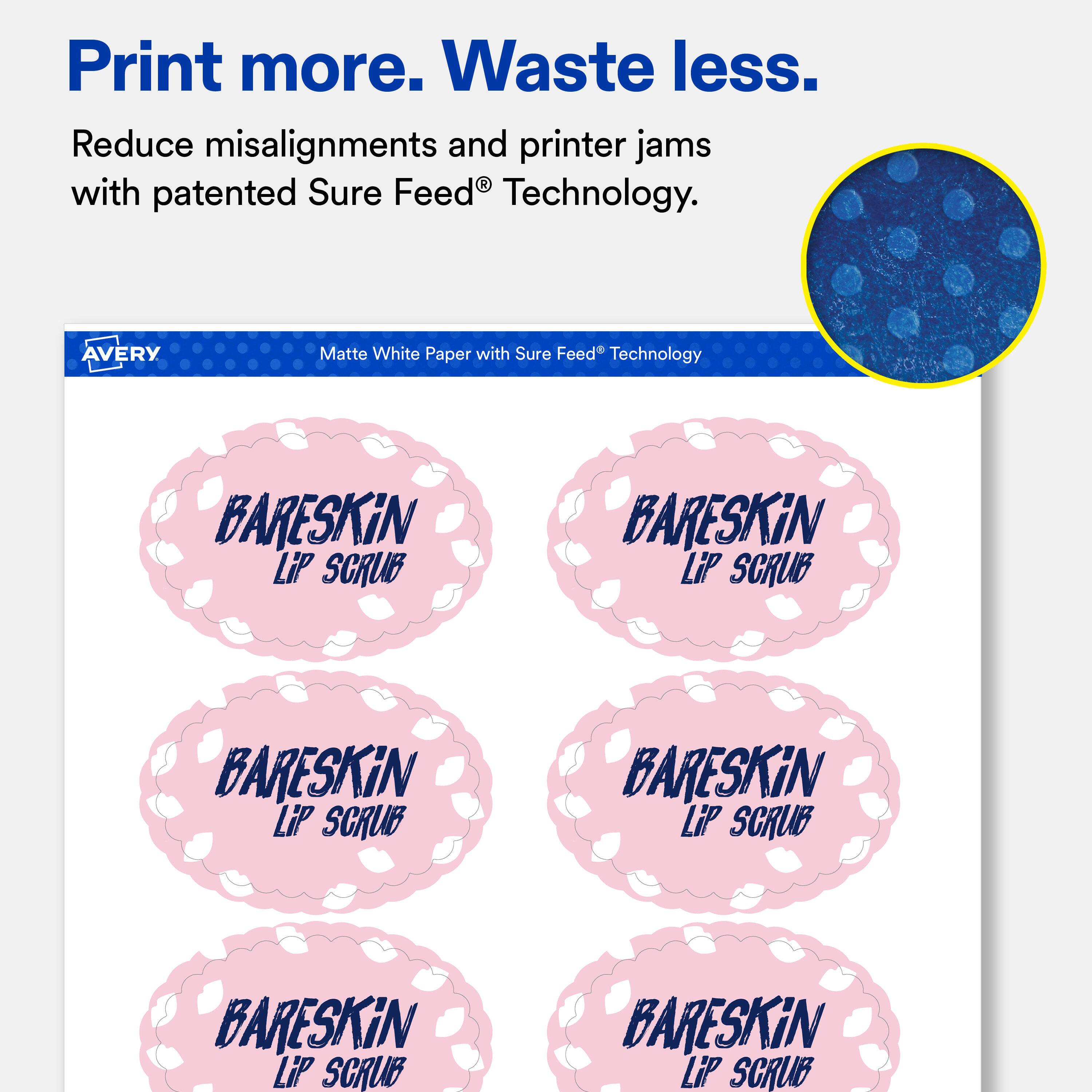 Print more. Waste less.  
Reduce misalignments and printer jams with patented Sure Feed® Technology.  

AVERY  
Matte White Paper with Sure Feed® Technology  

BARESKiN LiP SCRUB  
BARESKiN LiP SCRUB  
BARESKiN LiP SCRUB  
BARESKiN LiP SCRUB  
BARESKiN LiP SCRUB  
BARESKiN LiP SCRUB