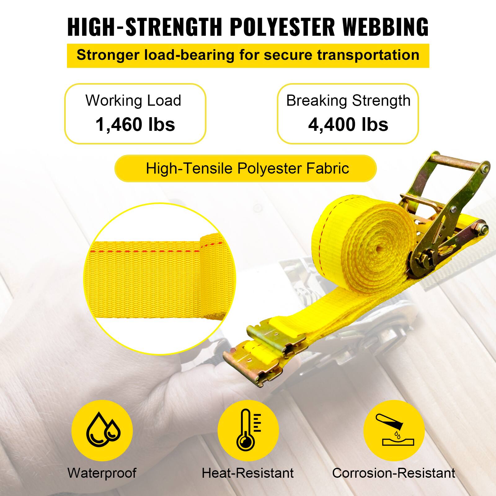 HIGH-STRENGTH POLYESTER WEBBING  
Stronger load-bearing for secure transportation  

Working Load  
1,460 lbs  

Breaking Strength  
4,400 lbs  

High-Tensile Polyester Fabric  

Waterproof  
Heat-Resistant  
Corrosion-Resistant