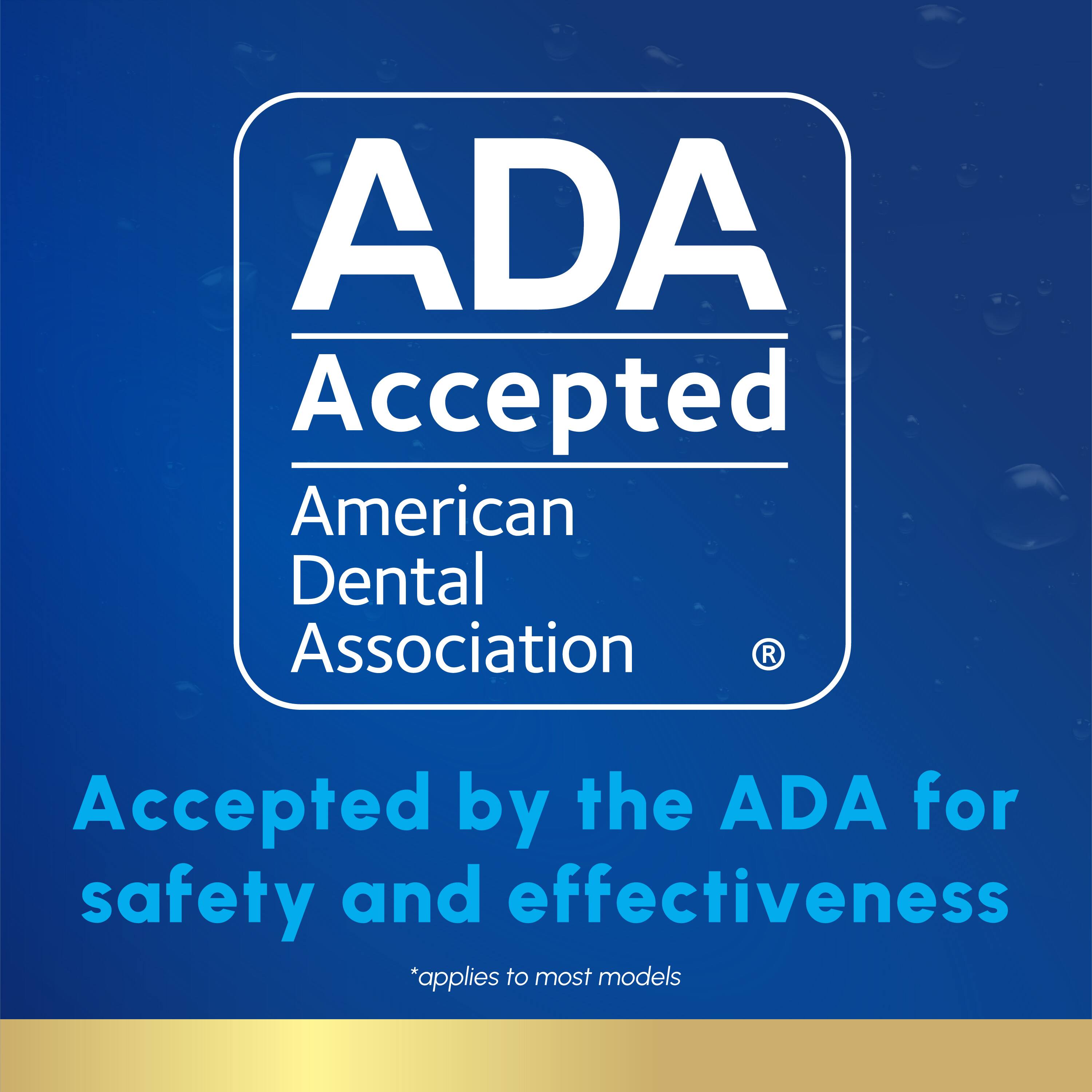 ADA Accepted  
American Dental Association  

Accepted by the ADA for safety and effectiveness  
*applies to most models