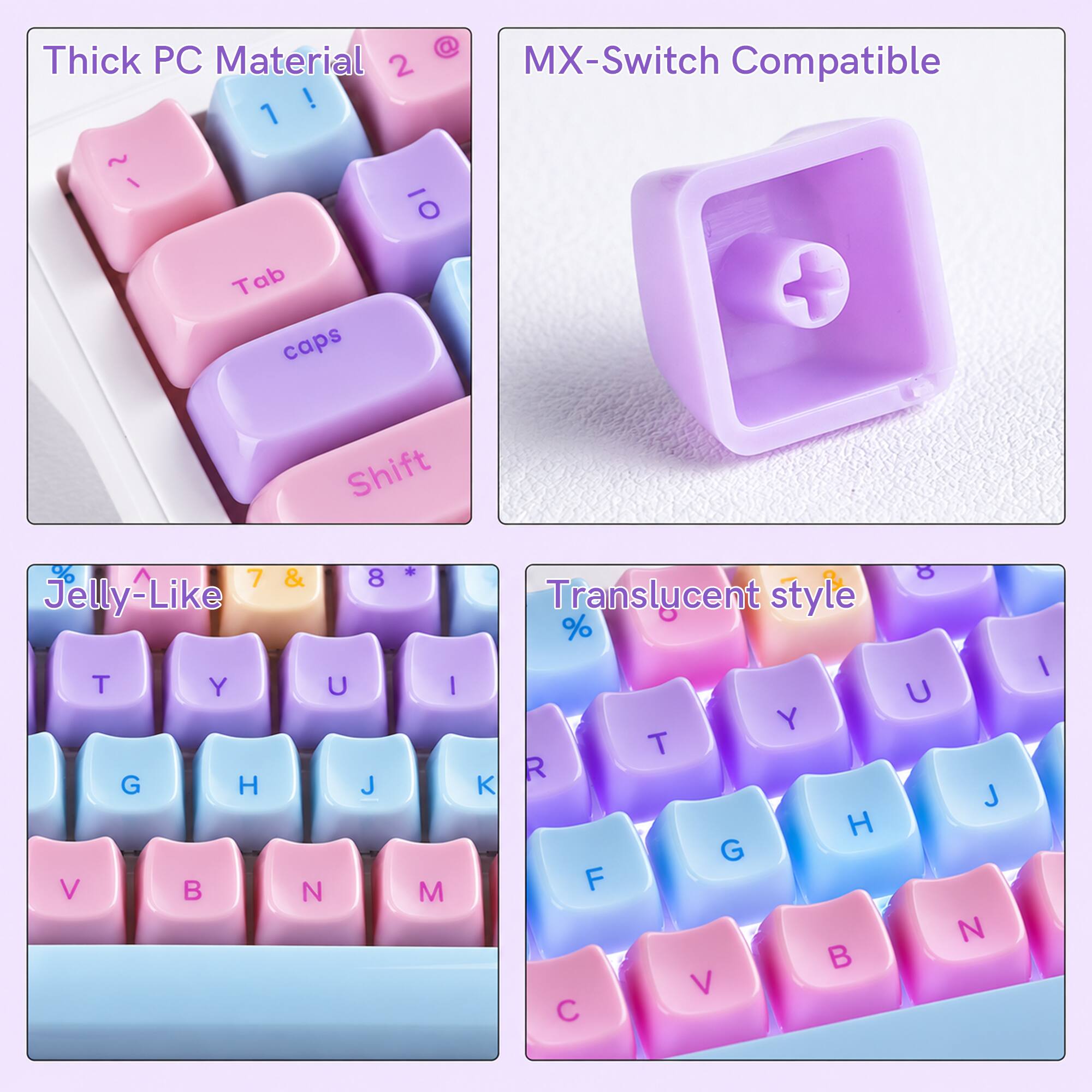 Thick PC Material 2 @ 1

MX-Switch Compatible

Tab caps

Jelly-Like 7 & 8 * U I J N M

Translucent style % Y T R H G F V