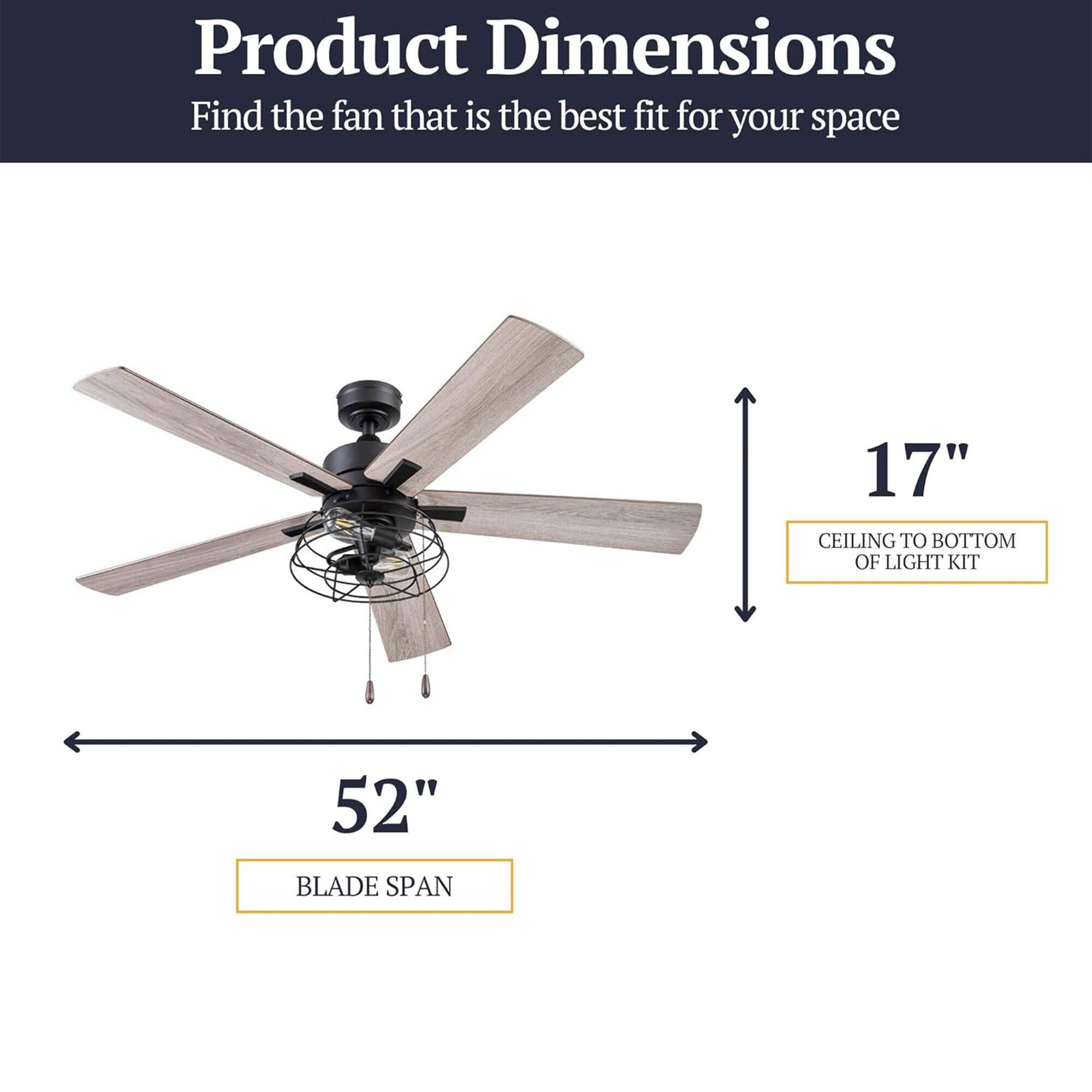 Product Dimensions  
Find the fan that is the best fit for your space  
17" CEILING TO BOTTOM OF LIGHT KIT  
52" BLADE SPAN
