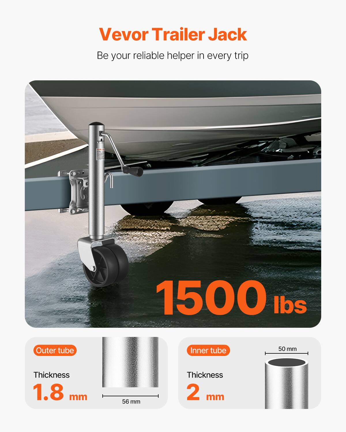 Vevor Trailer Jack  
Be your reliable helper in every trip  

1500 lbs  

Outer tube  
Thickness 1.8 mm  
56 mm  

Inner tube  
Thickness 2 mm