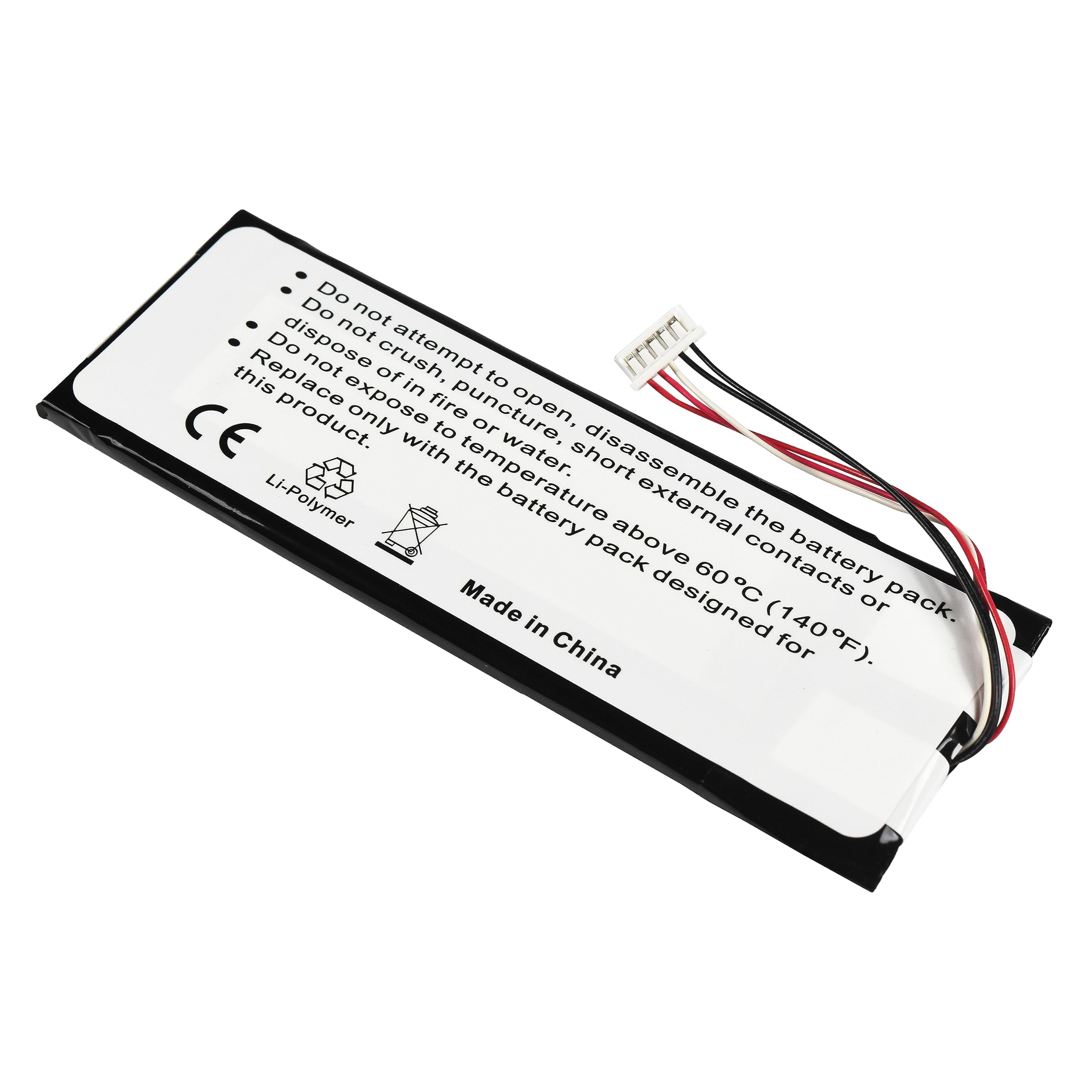 Do not attempt to disassemble the battery pack.  
Do not crush, puncture, or expose to temperature above 60°C (140°F).  
Do not dispose of in fire or water.  
Do not replace with the battery pack.  
Made in China  
Li-Polymer  
CE