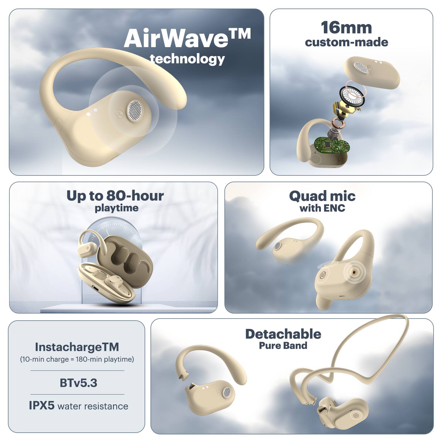 AirWave TM technology, 16mm custom-made, Up to 80-hour playtime, Quad mic with ENC, InstachargeTM (10-min charge - 180-min playtime), Detachable Pure Band, BTv5.3, IPX5 water resistance