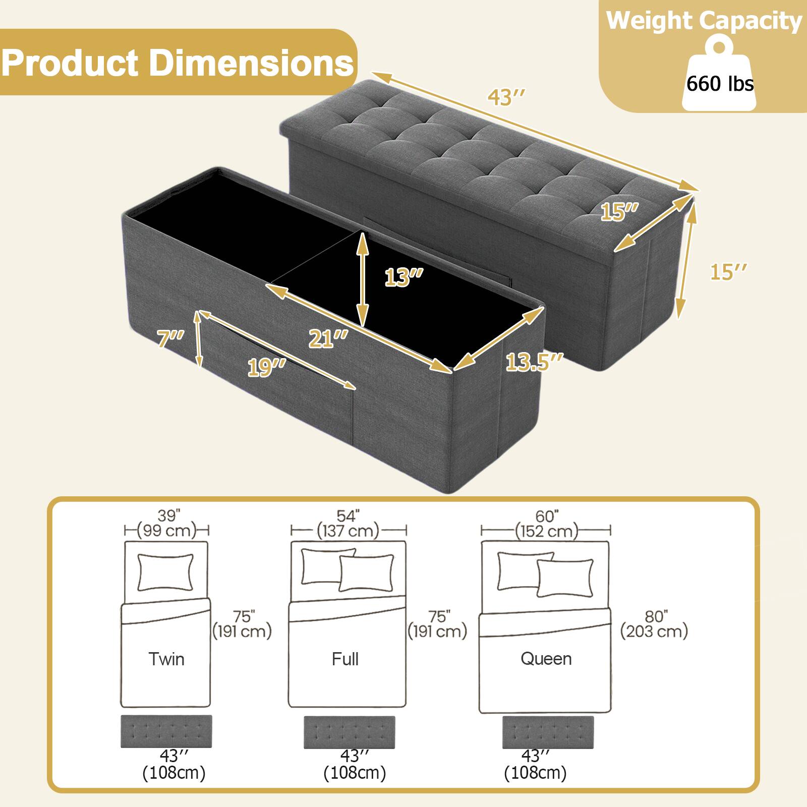 Product Dimensions  
43" x 15" x 13" x 7" x 21" x 19" x 13.5"  
Twin: 39" (99 cm) x 75" (191 cm) x 43" (108 cm)  
Full: 54" (137 cm) x 75" (191 cm) x 43" (108 cm)  
Queen: 60" (152 cm) x 80" (203 cm) x 43" (108 cm)  

Weight Capacity: 660 lbs