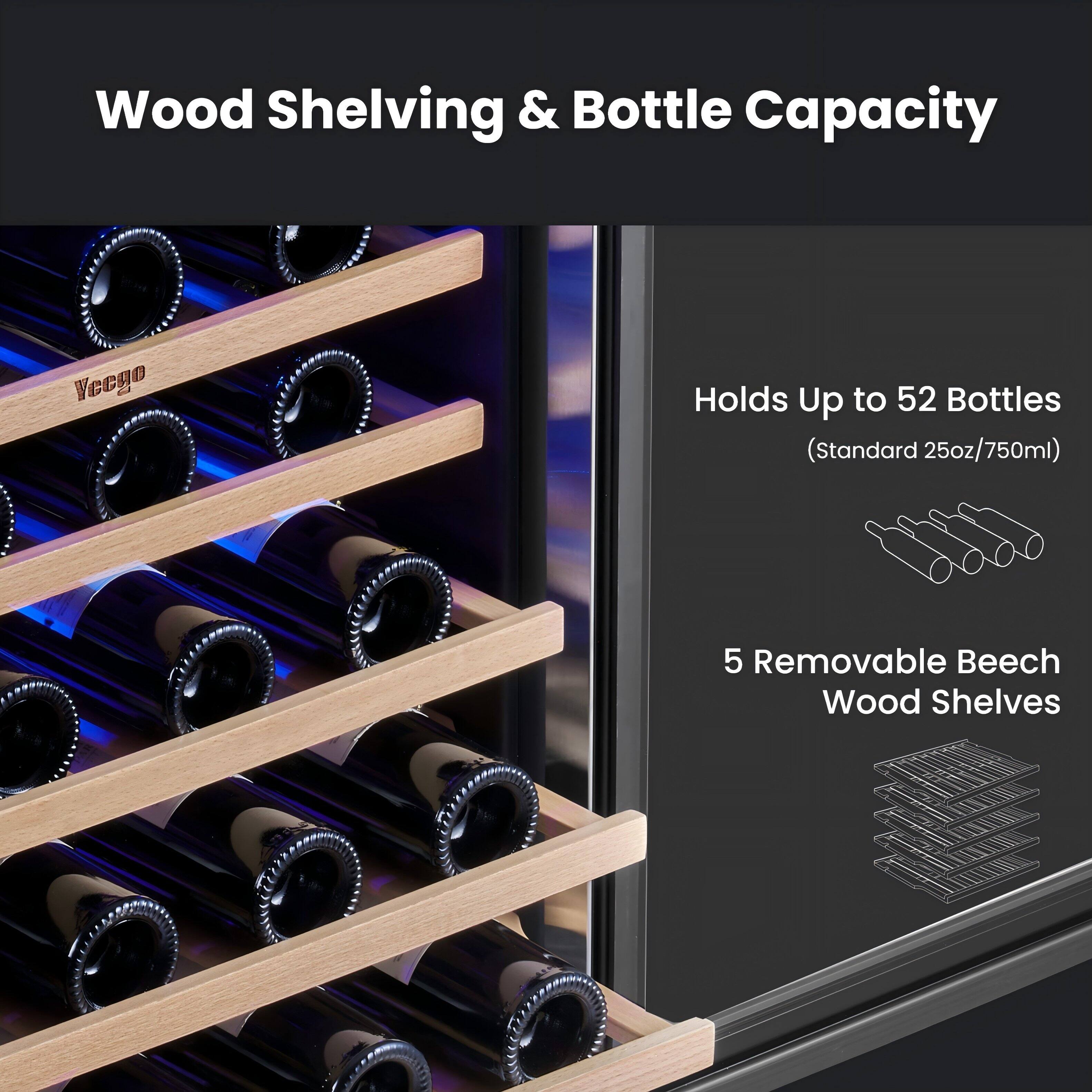 Wood Shelving & Bottle Capacity

Vecgo

Holds Up to 52 Bottles (Standard 25oz/750ml)

5 Removable Beech Wood Shelves