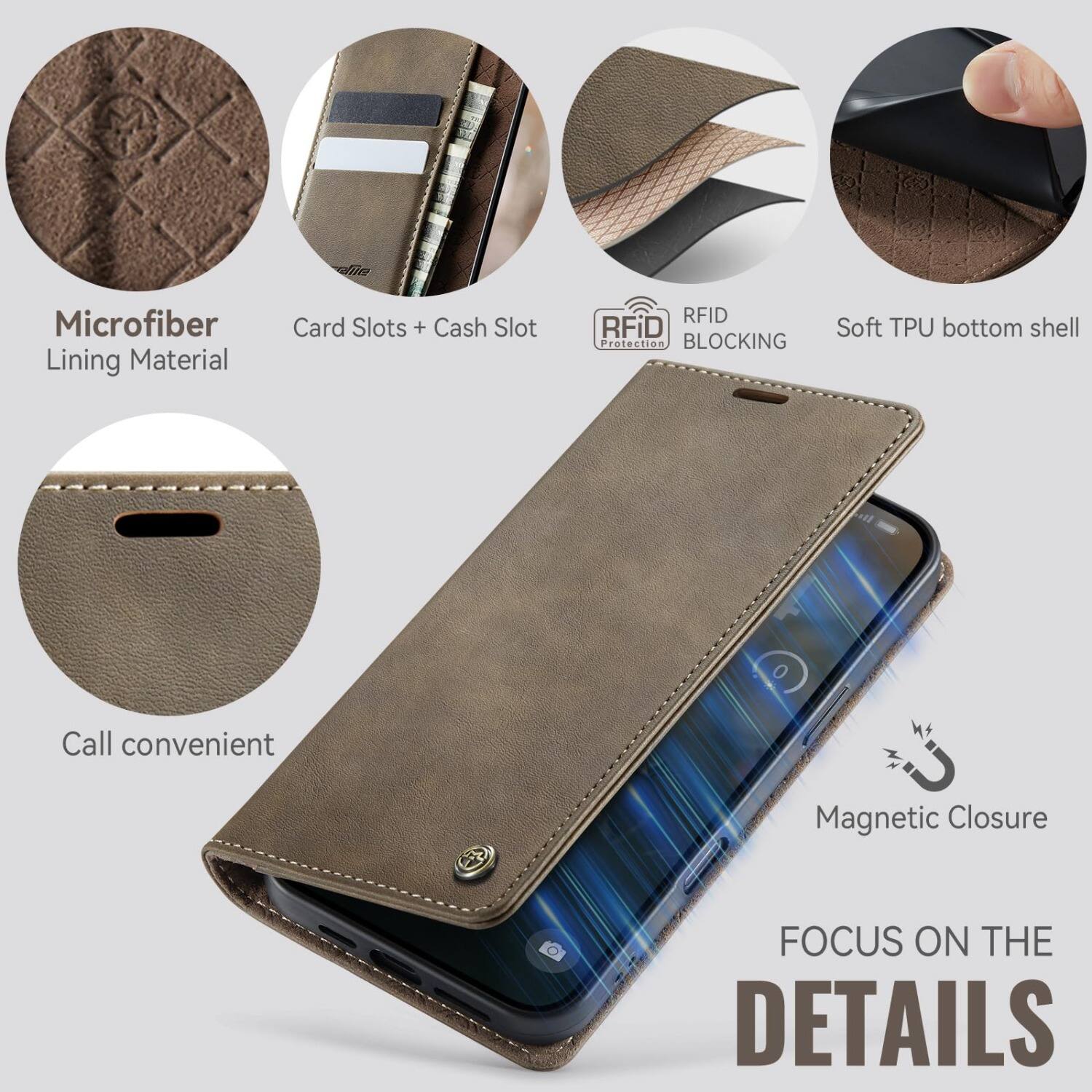 Microfiber Lining Material  
Card Slots + Cash Slot  
RFID Blocking  
Soft TPU bottom shell  
Call convenient  
Magnetic Closure  
FOCUS ON THE DETAILS