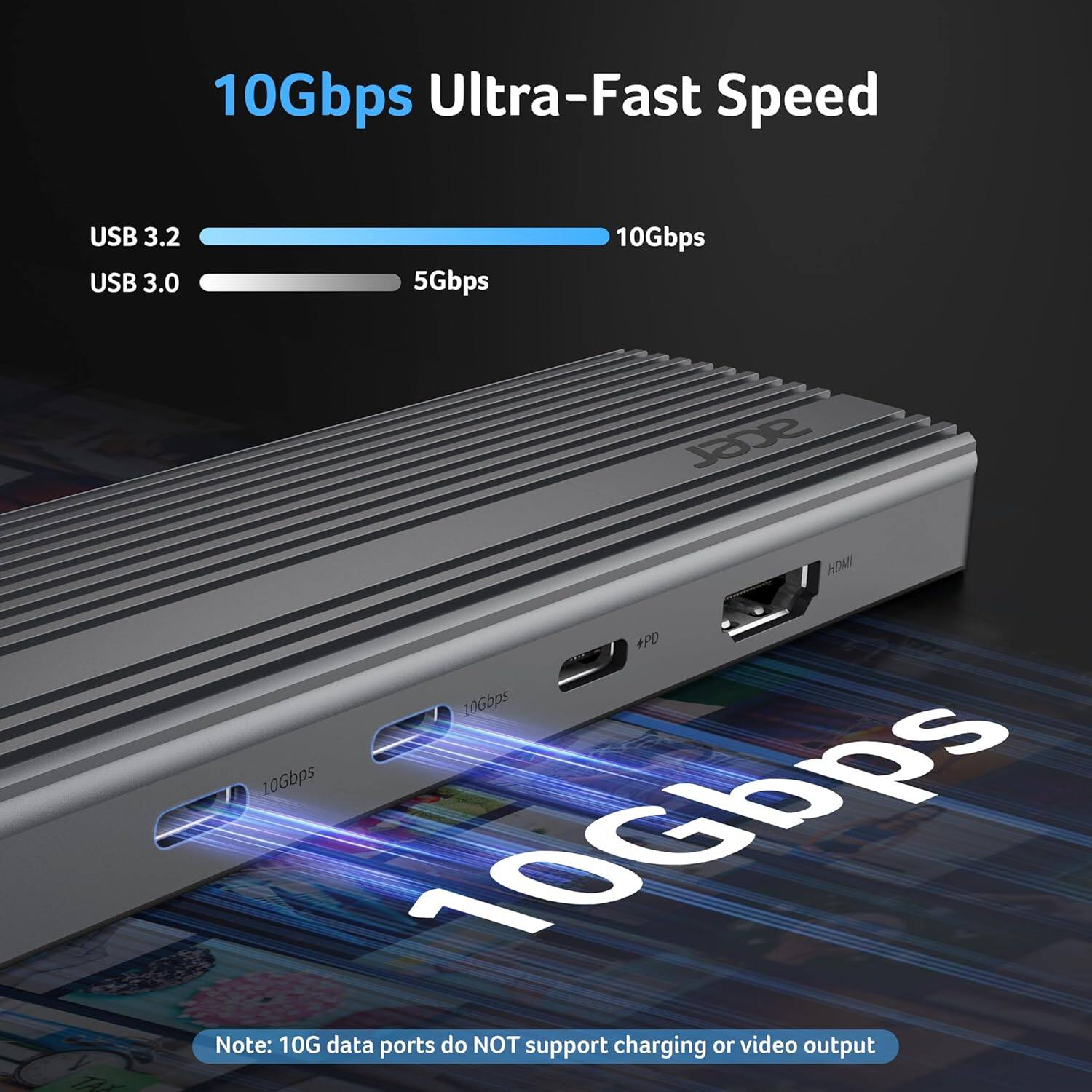 10Gbps Ultra-Fast Speed

USB 3.2: 10Gbps  
USB 3.0: 5Gbps

Note: 10G data ports do NOT support charging or video output