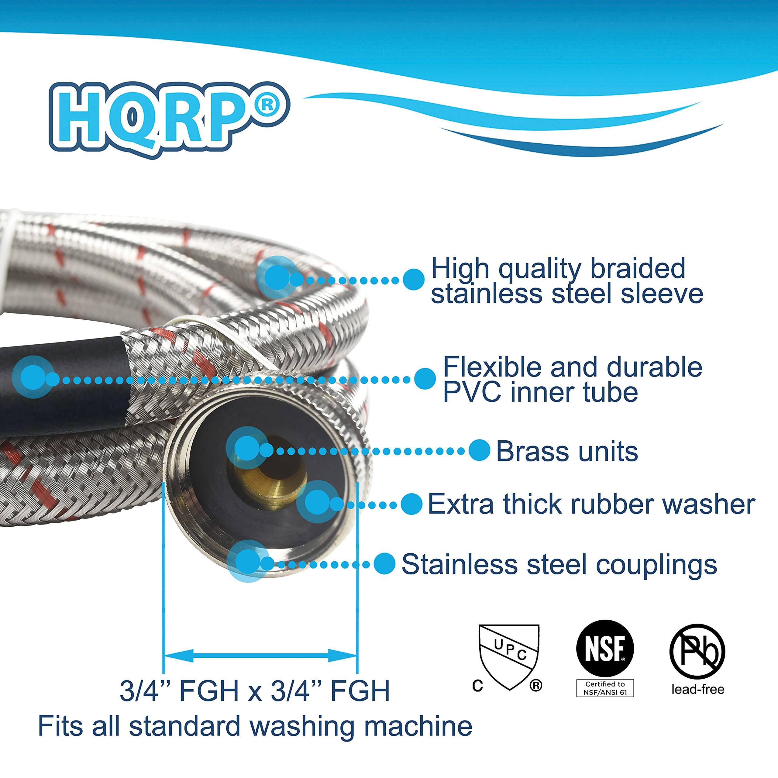 HQRP®

- High quality braided stainless steel sleeve
- Flexible and durable PVC inner tube
- Brass units
- Extra thick rubber washer
- Stainless steel couplings

3/4" FGH x 3/4" FGH

Fits all standard washing machine

Certified to NSF/ANSI 61
Lead-free

UPC
C