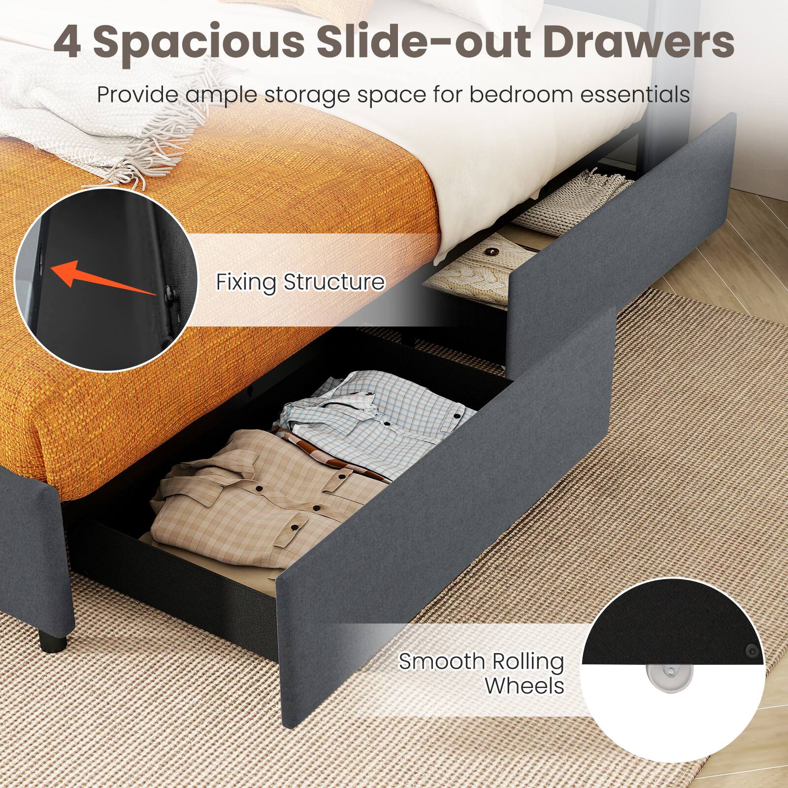 4 Spacious Slide-out Drawers

Provide ample storage space for bedroom essentials

Fixing Structure

Smooth Rolling Wheels