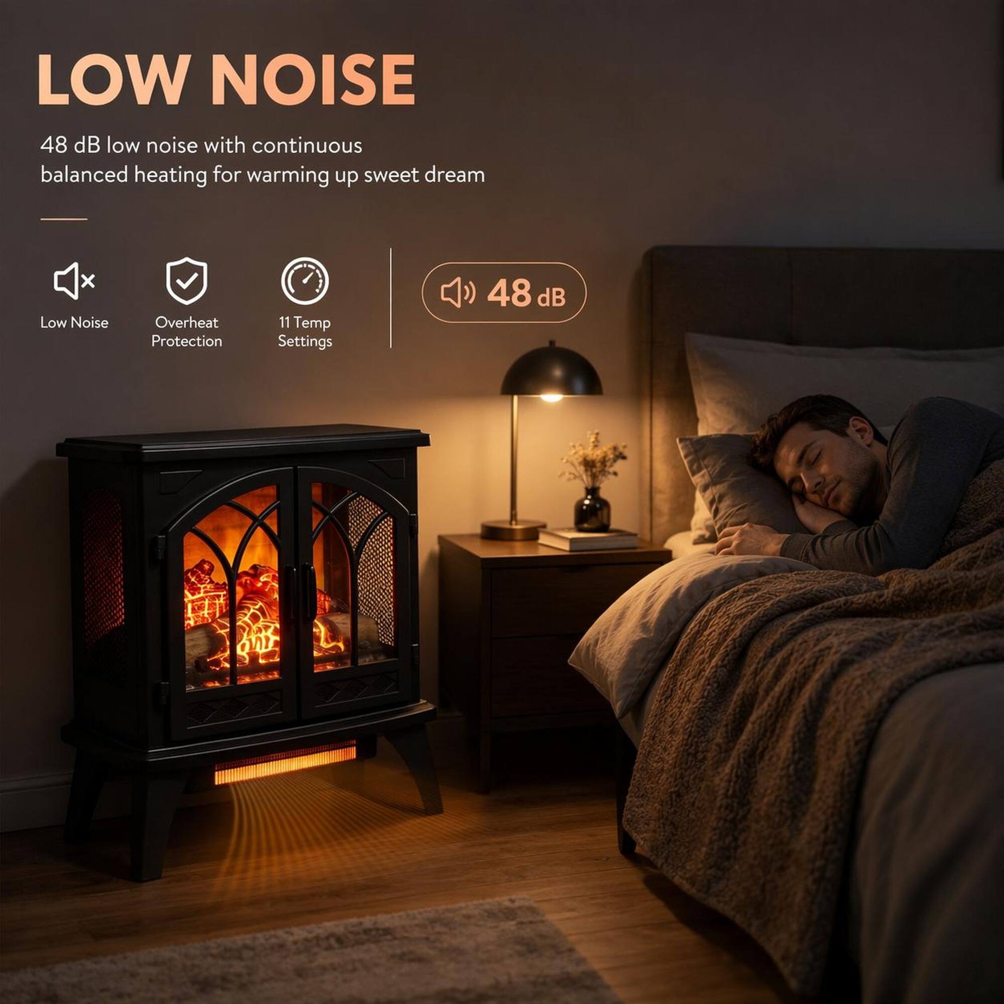 LOW NOISE  
48 dB low noise with continuous balanced heating for warming up sweet dream  
Low Noise Overheat Protection  
11 Temp Settings  
48 dB