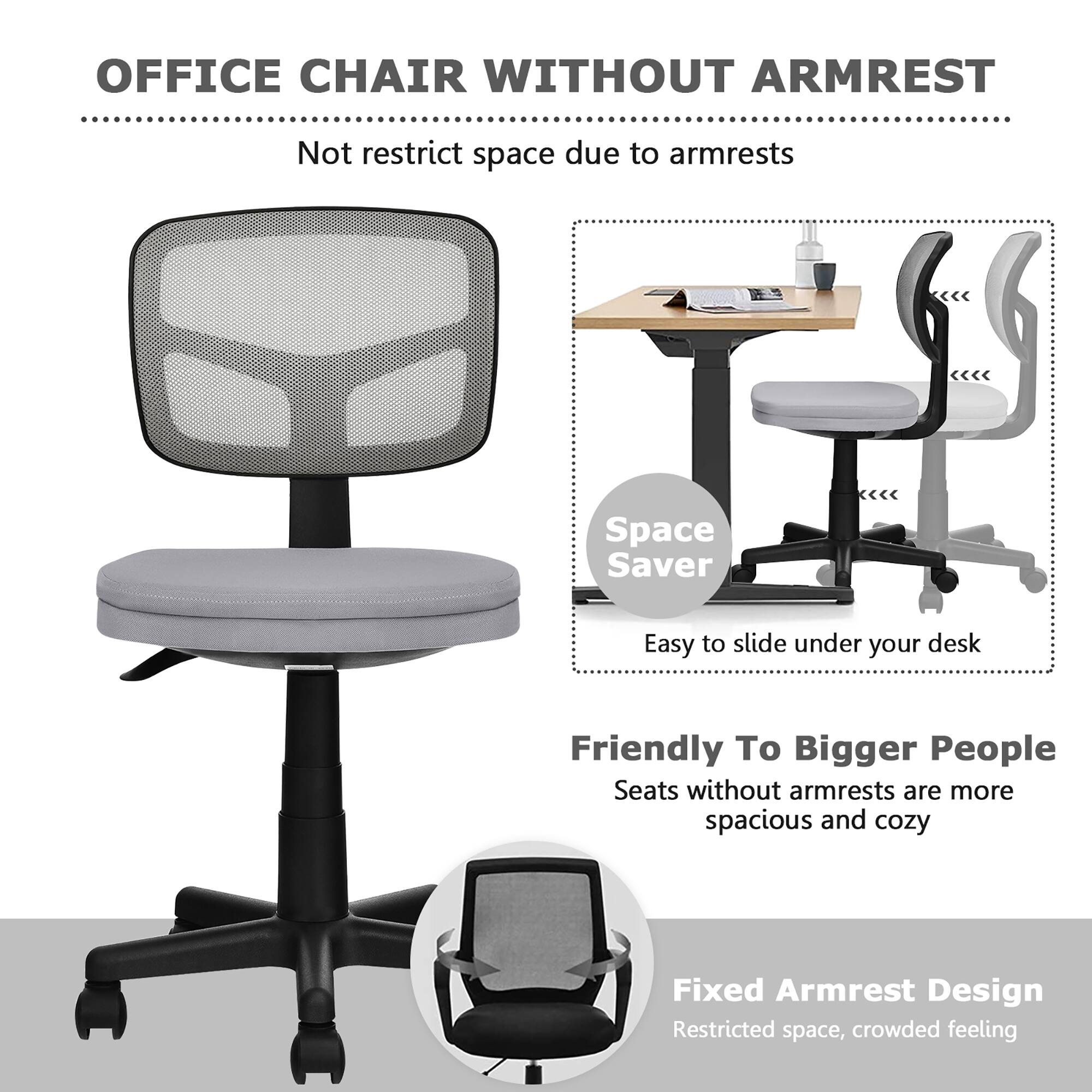 OFFICE CHAIR WITHOUT ARMREST: Not restrict space due to armrests, Space Saver, Easy to slide under your desk, Friendly To Bigger People, Seats without armrests are more spacious and cozy, Fixed Armrest Design, Restricted space, crowded feeling.