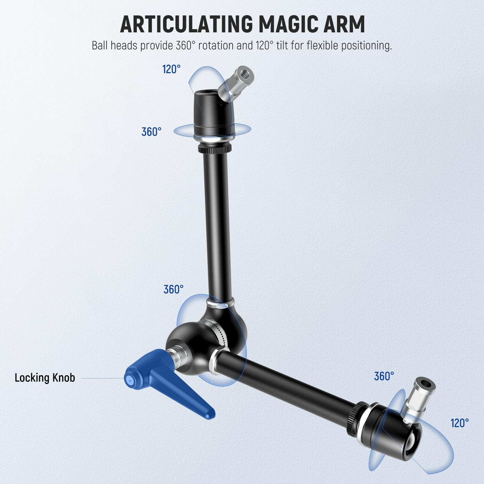ARTICULATING MAGIC ARM  
Ball heads provide 360° rotation and 120° tilt for flexible positioning.  
120°  
360°  
360°  
Locking Knob  
360°  
120°