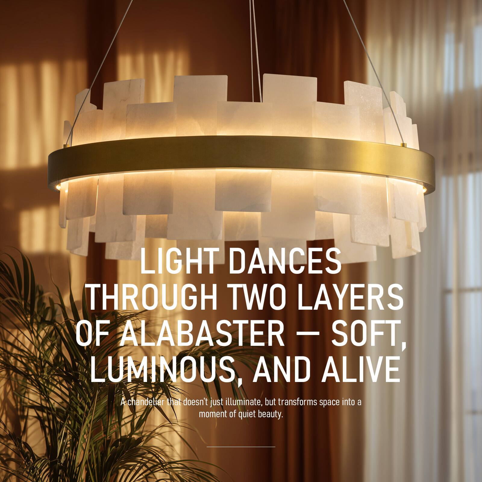 LIGHT DANCES THROUGH TWO LAYERS OF ALABASTER - SOFT, LUMINOUS, AND ALIVE  
A chandelier that doesn't just illuminate, but transforms space into a moment of quiet beauty.
