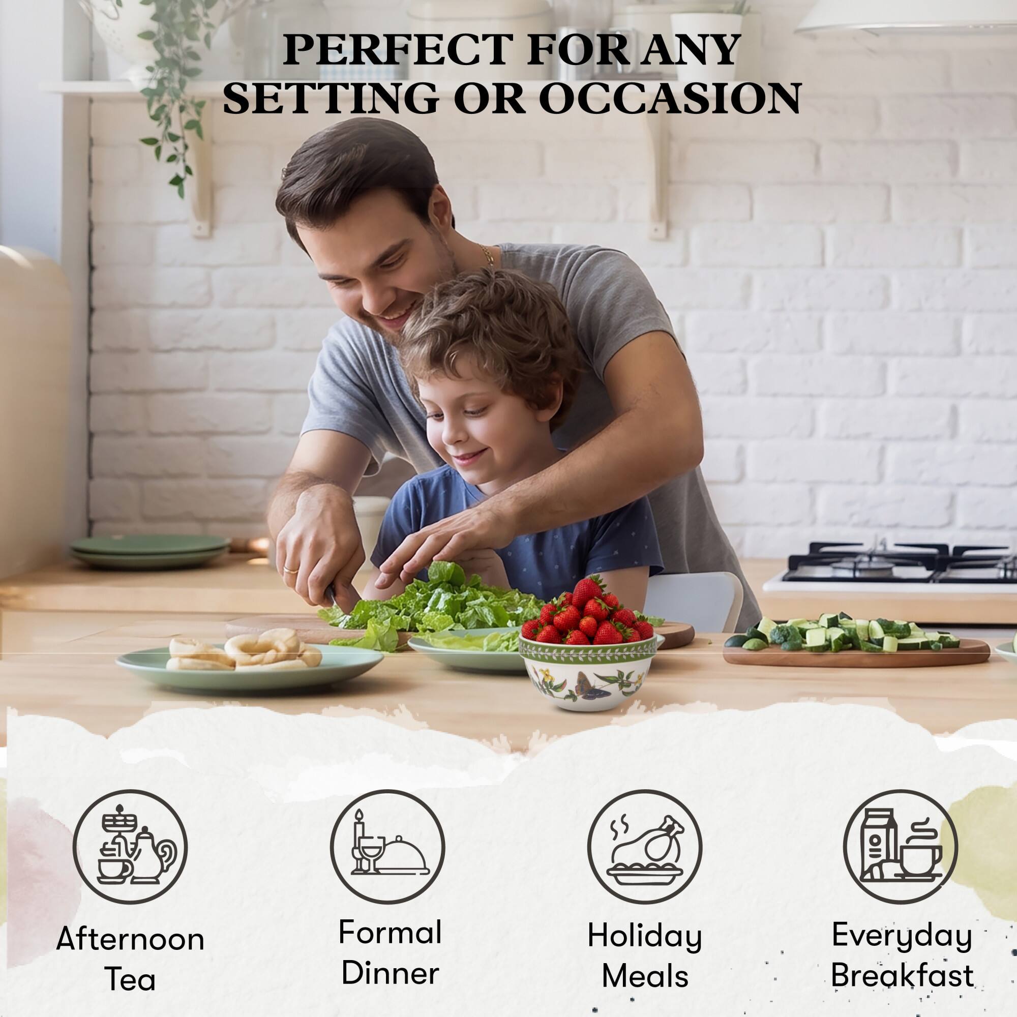 PERFECT FOR ANY SETTING OR OCCASION

- Afternoon Tea
- Formal Dinner
- Holiday Meals
- Everyday Breakfast
