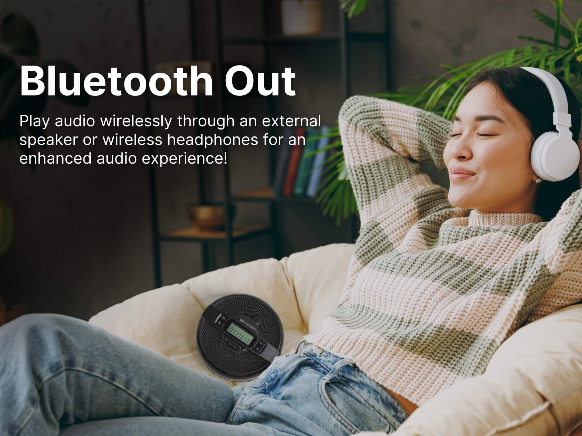 Bluetooth Out
Play audio wirelessly through an external speaker or wireless headphones for an enhanced audio experience!