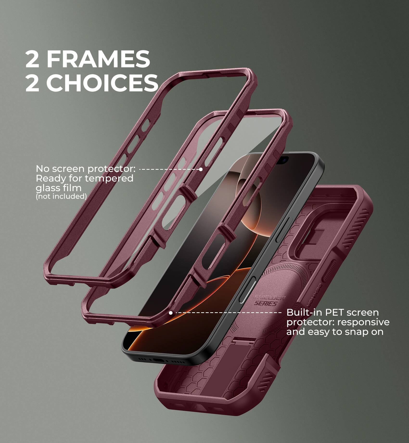 2 FRAMES 2 CHOICES

No screen protector: Ready for tempered glass film (not included)
Built-in PET screen protector: responsive and easy to snap on