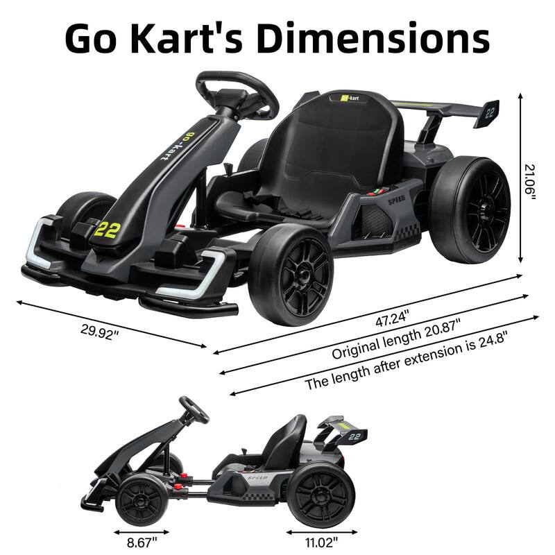 Go Kart's Dimensions

- Length: 47.24" (Original length 20.87")
- Width: 29.92"
- Height: 21.06"
- Seat Height: 8.67"
- Seat Width: 11.02"
- The length after extension is 24.8"