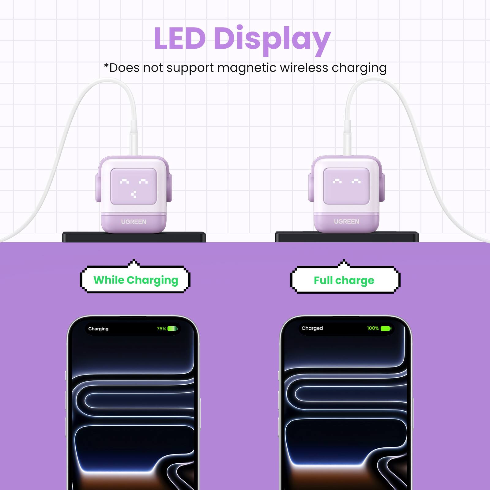 LED Display  
*Does not support magnetic wireless charging  

While Charging  
Charging 75%  

Full charge  
Charged 100%