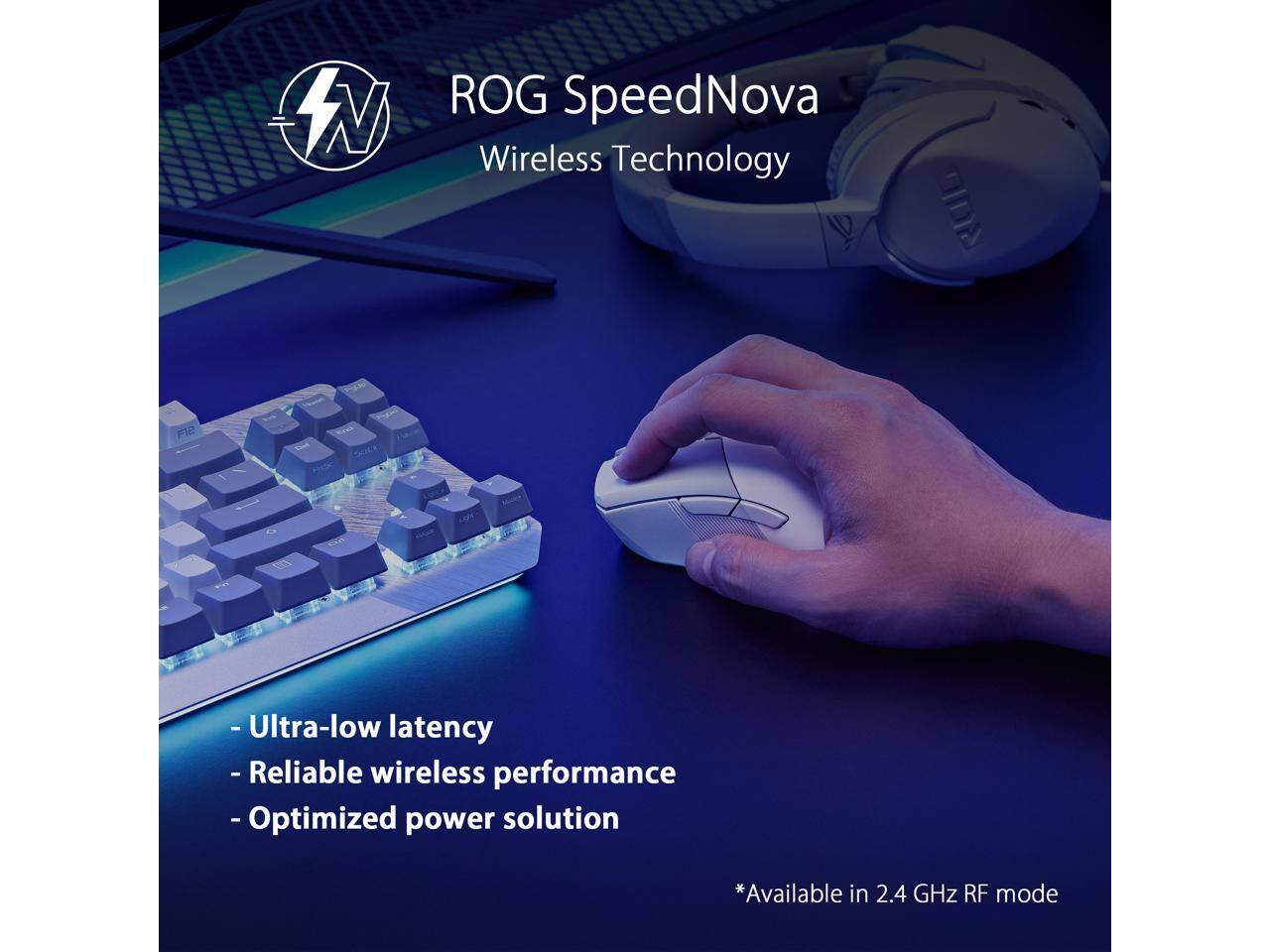 ROG SpeedNova  
Wireless Technology  

- Ultra-low latency  
- Reliable wireless performance  
- Optimized power solution  

*Available in 2.4 GHz RF mode