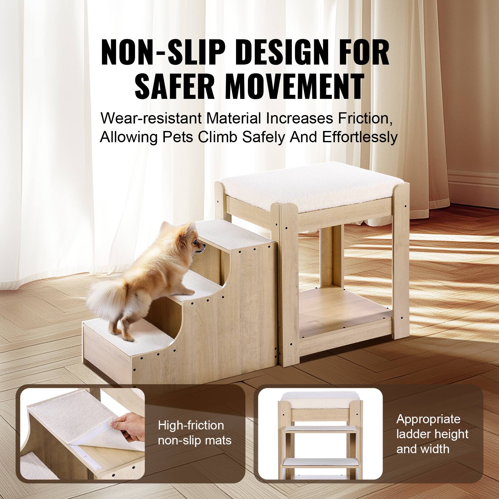 NON-SLIP DESIGN FOR SAFER MOVEMENT

Wear-resistant Material Increases Friction, Allowing Pets Climb Safely And Effortlessly

High-friction non-slip mats

Appropriate ladder height and width