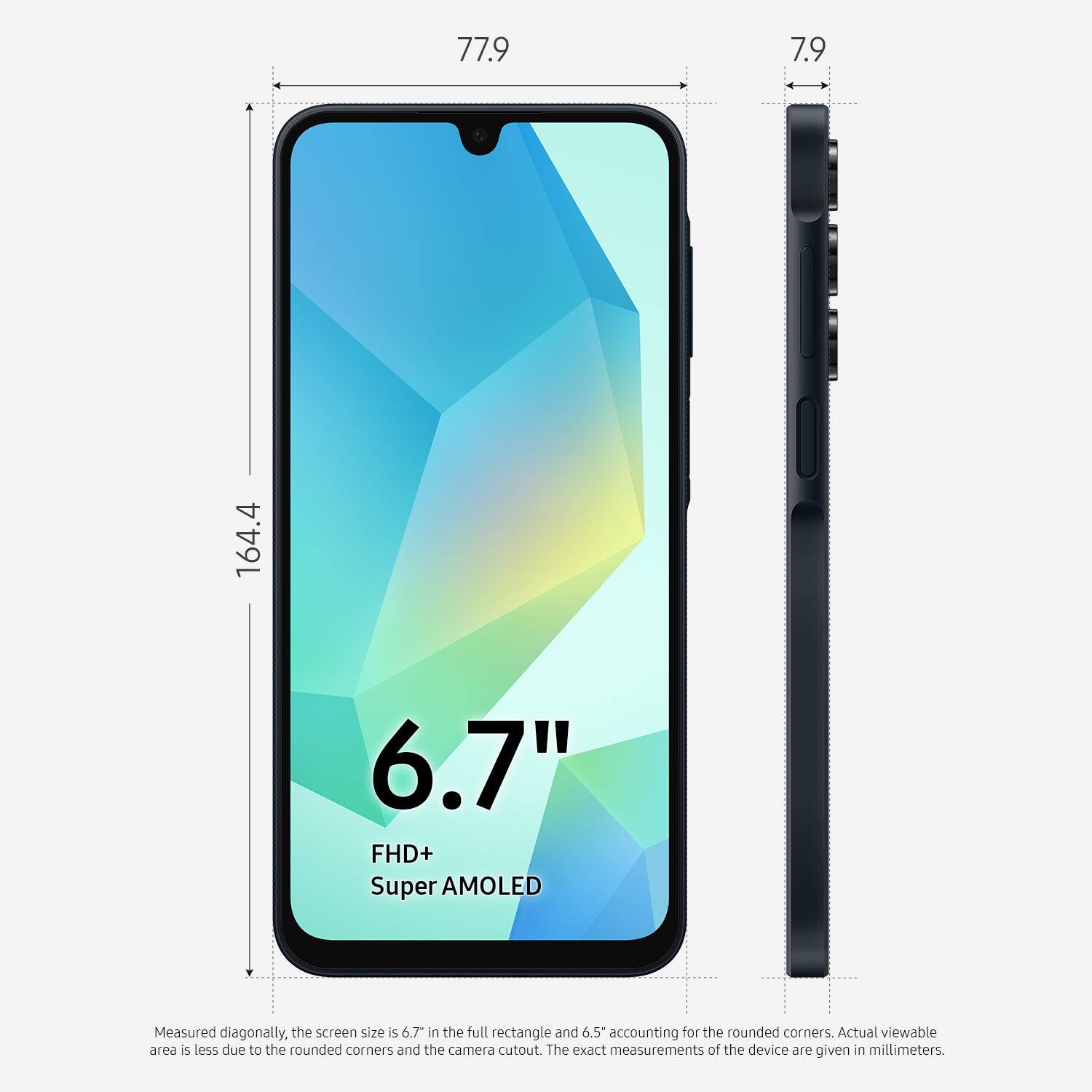 77.9 7.9 164.4 6.7" FHD+ Super AMOLED

Measured diagonally, the screen size is 6.7" in the full rectangle and 6.5" accounting for the rounded corners. Actual viewable area is less due to the rounded corners and the camera cutout. The exact measurements of the device are given in millimeters.