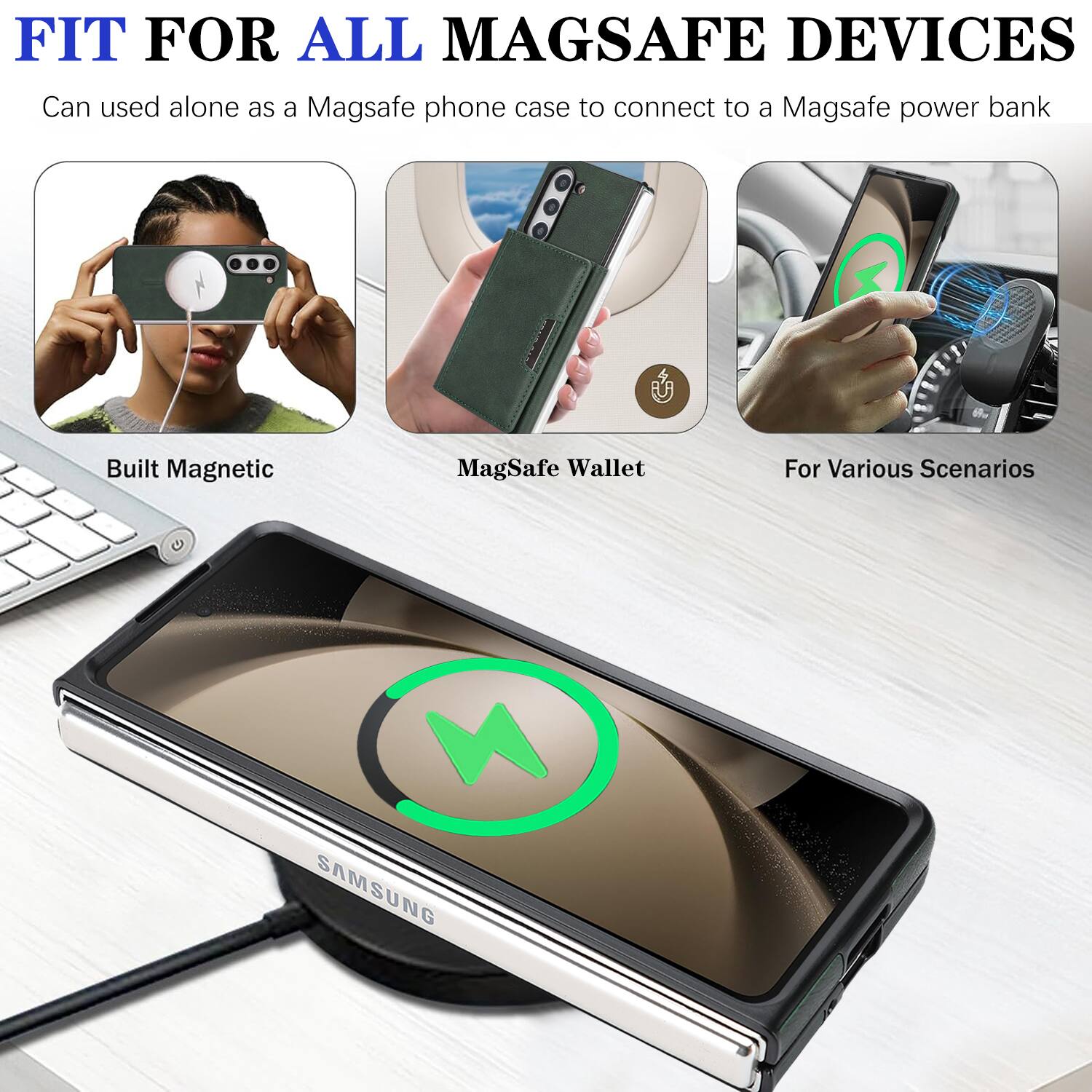 FIT FOR ALL MAGSAFE DEVICES  
Can be used alone as a MagSafe phone case to connect to a MagSafe power bank  

Built Magnetic  
MagSafe Wallet  
For Various Scenarios  

SAMSUNG