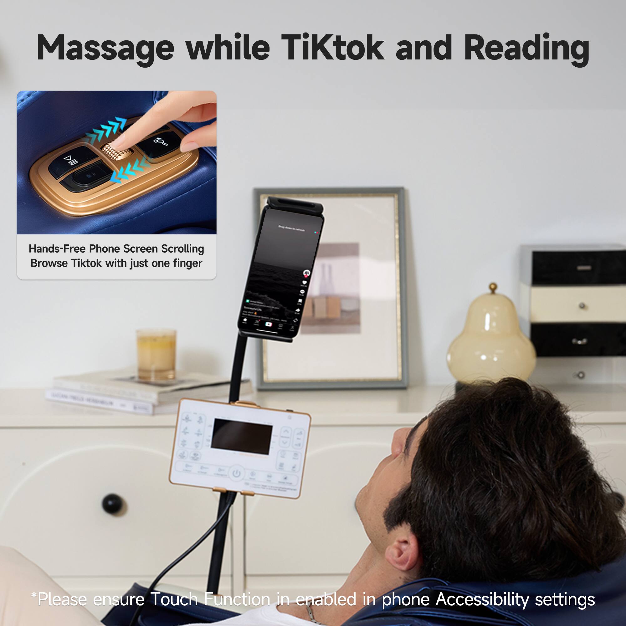 Massage while TikTok and Reading

Hands-Free Phone Screen Scrolling
Browse Tiktok with just one finger

*Please ensure Touch Function is enabled in phone Accessibility settings