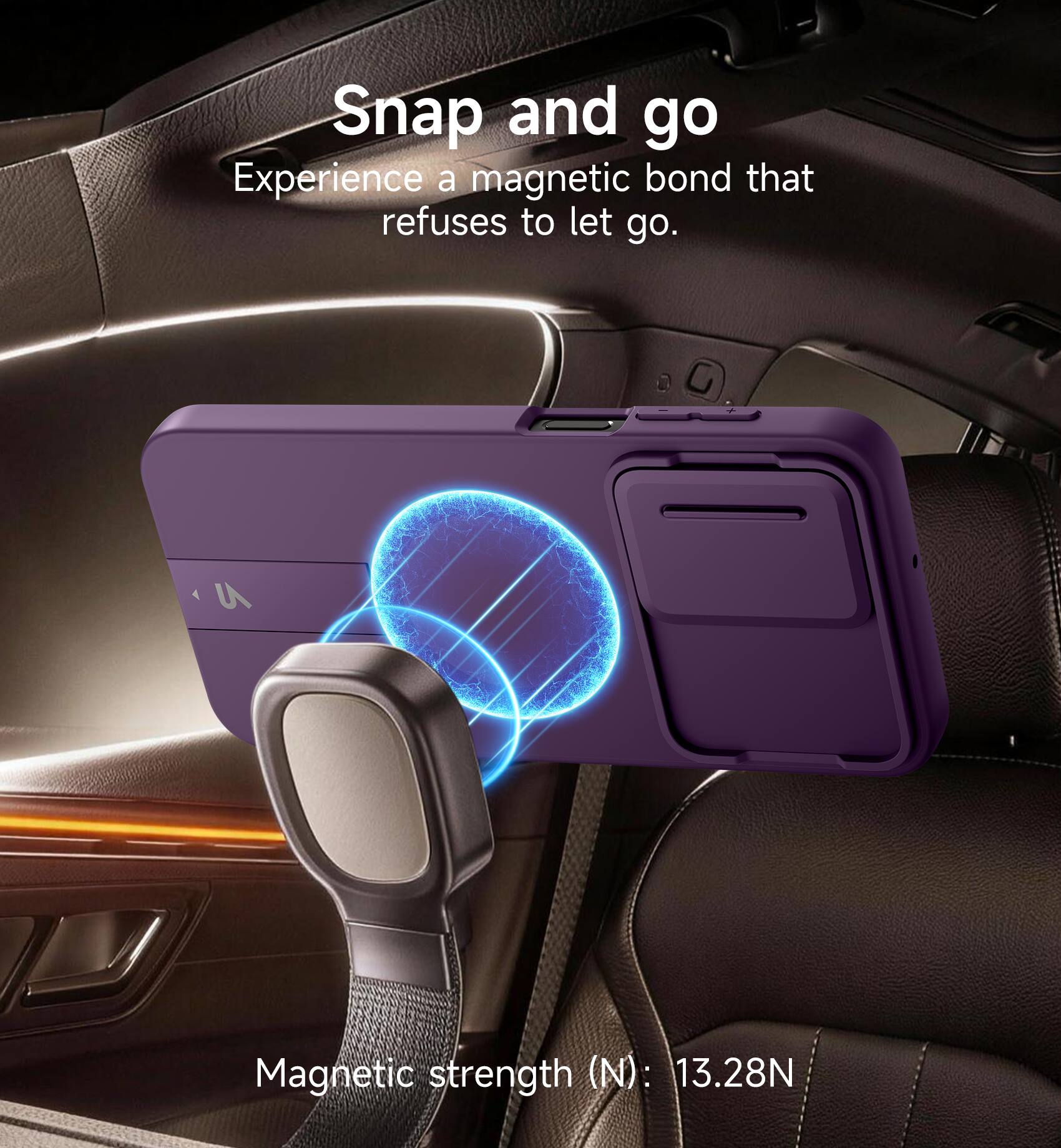 Snap and go  
Experience a magnetic bond that refuses to let go.  
Magnetic strength (N): 13.28N
