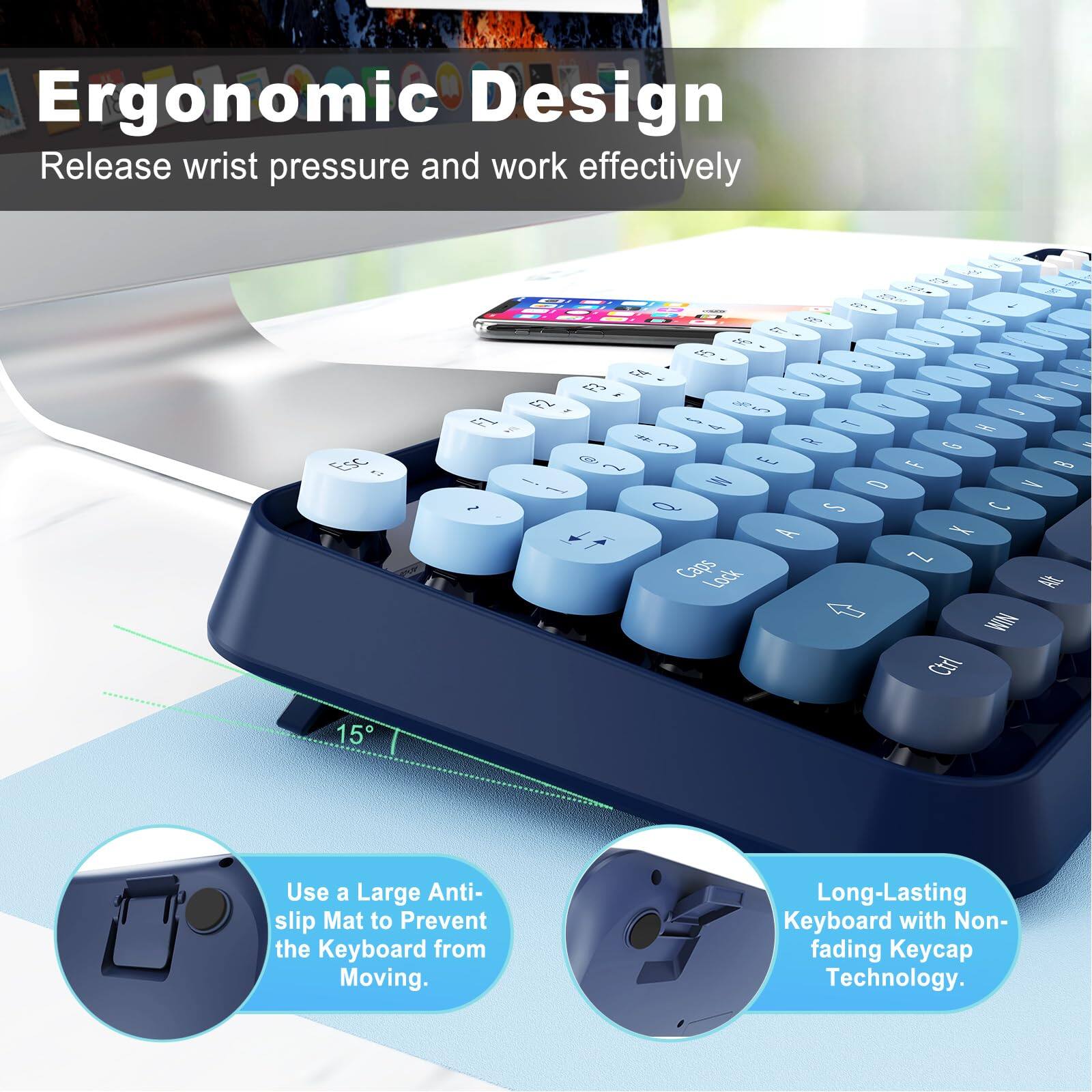 Ergonomic Design  
Release wrist pressure and work effectively  

Use a Large Anti-slip Mat to Prevent the Keyboard from Moving.  

Long-Lasting Keyboard with Non-fading Keycap Technology.