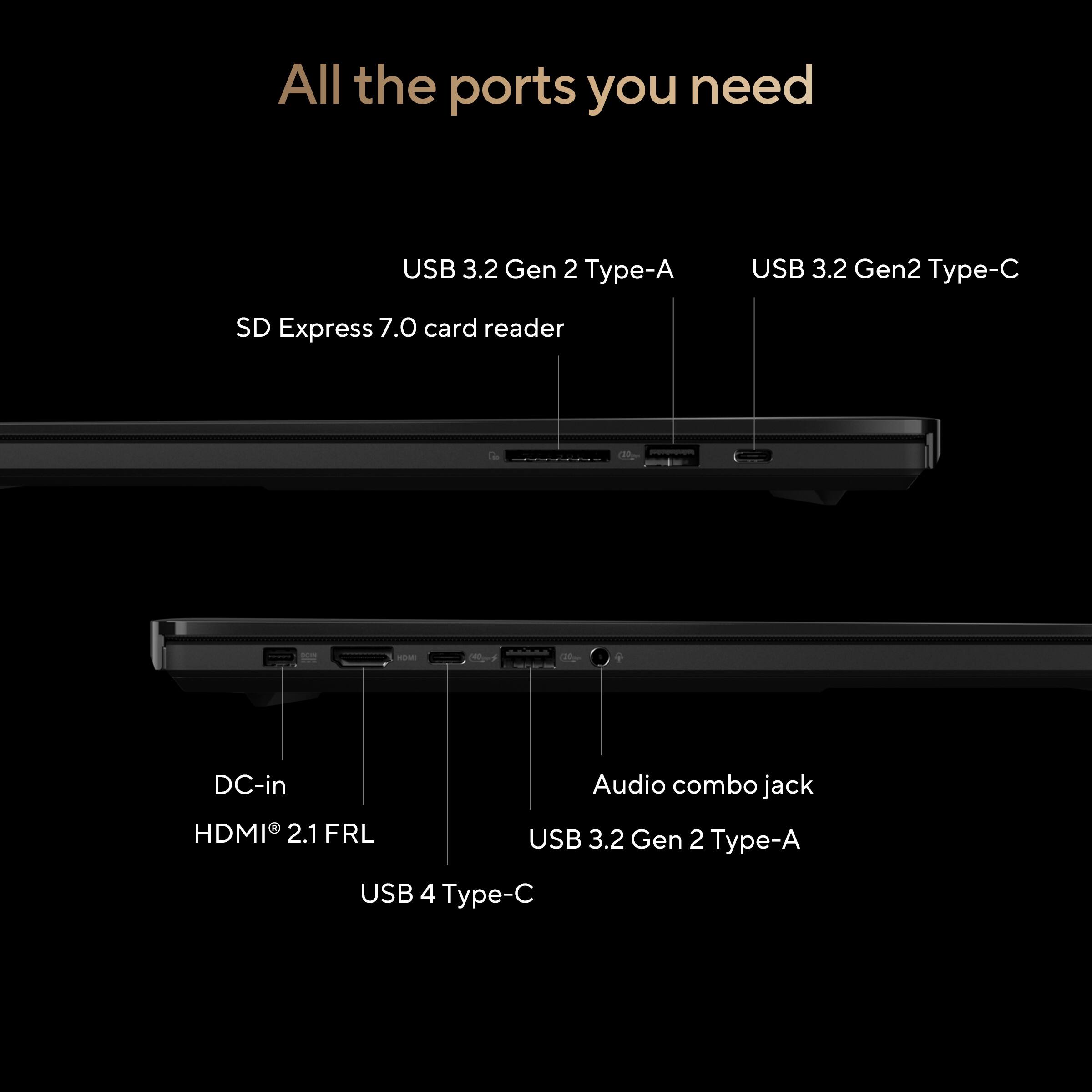 All the ports you need

- USB 3.2 Gen 2 Type-A
- USB 3.2 Gen2 Type-C
- SD Express 7.0 card reader
- DC-in
- Audio combo jack
- HDMI 2.1 FRL
- USB 3.2 Gen 2 Type-A
- USB 4 Type-C