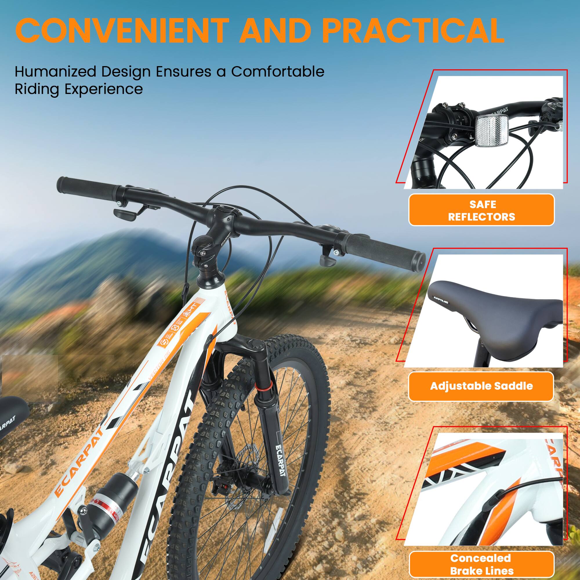 CONVENIENT AND PRACTICAL  
Humanized Design Ensures a Comfortable Riding Experience  

- SAFE REFLECTORS  
- Adjustable Saddle  
- Concealed Brake Lines