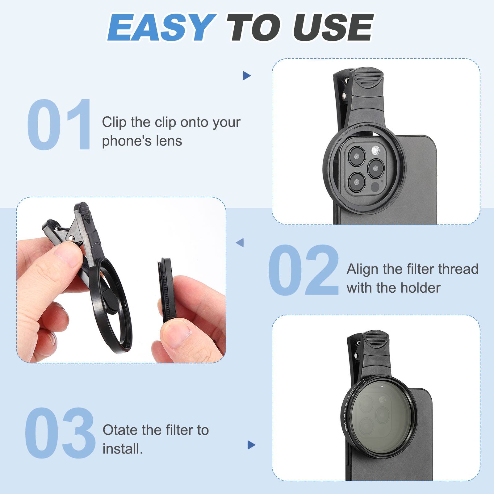EASY TO USE

01 Clip the clip onto your phone's lens

02 Align the filter thread with the holder

03 Rotate the filter to install.