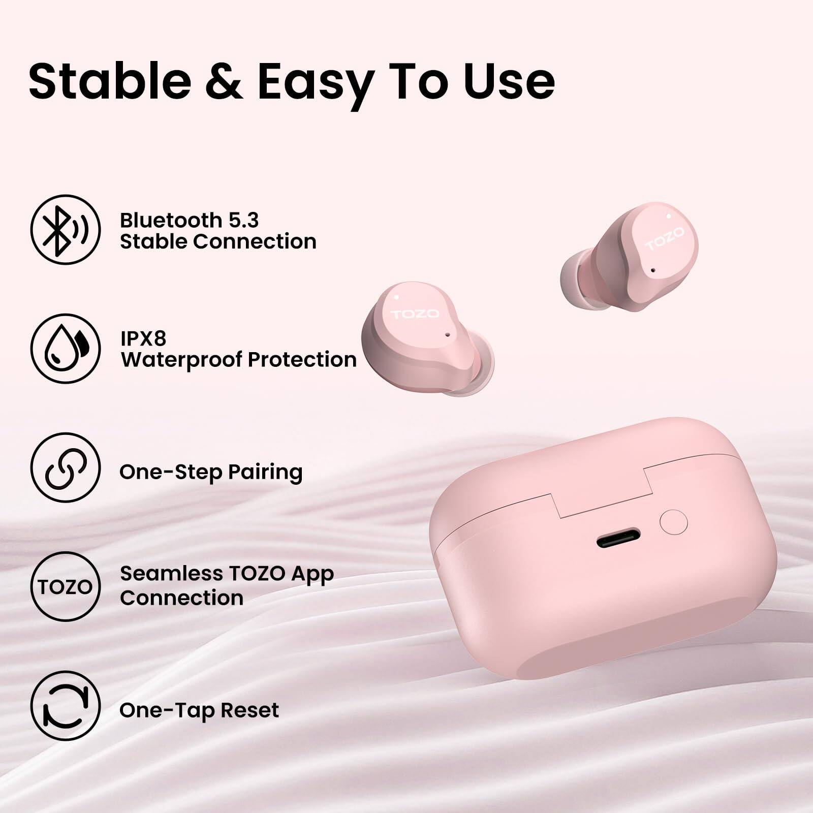 Stable & Easy To Use

- Bluetooth 5.3 Stable Connection
- IPX8 Waterproof Protection
- One-Step Pairing
- Seamless TOZO App Connection
- One-Tap Reset