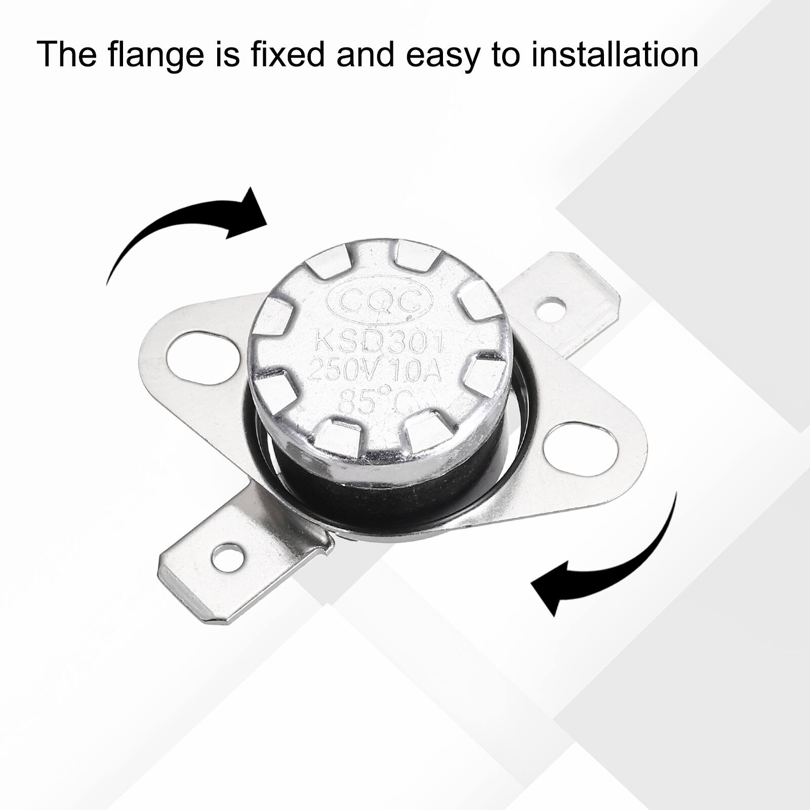 The flange is fixed and easy to installation  
CQC KSD301 250V 10A 85°C