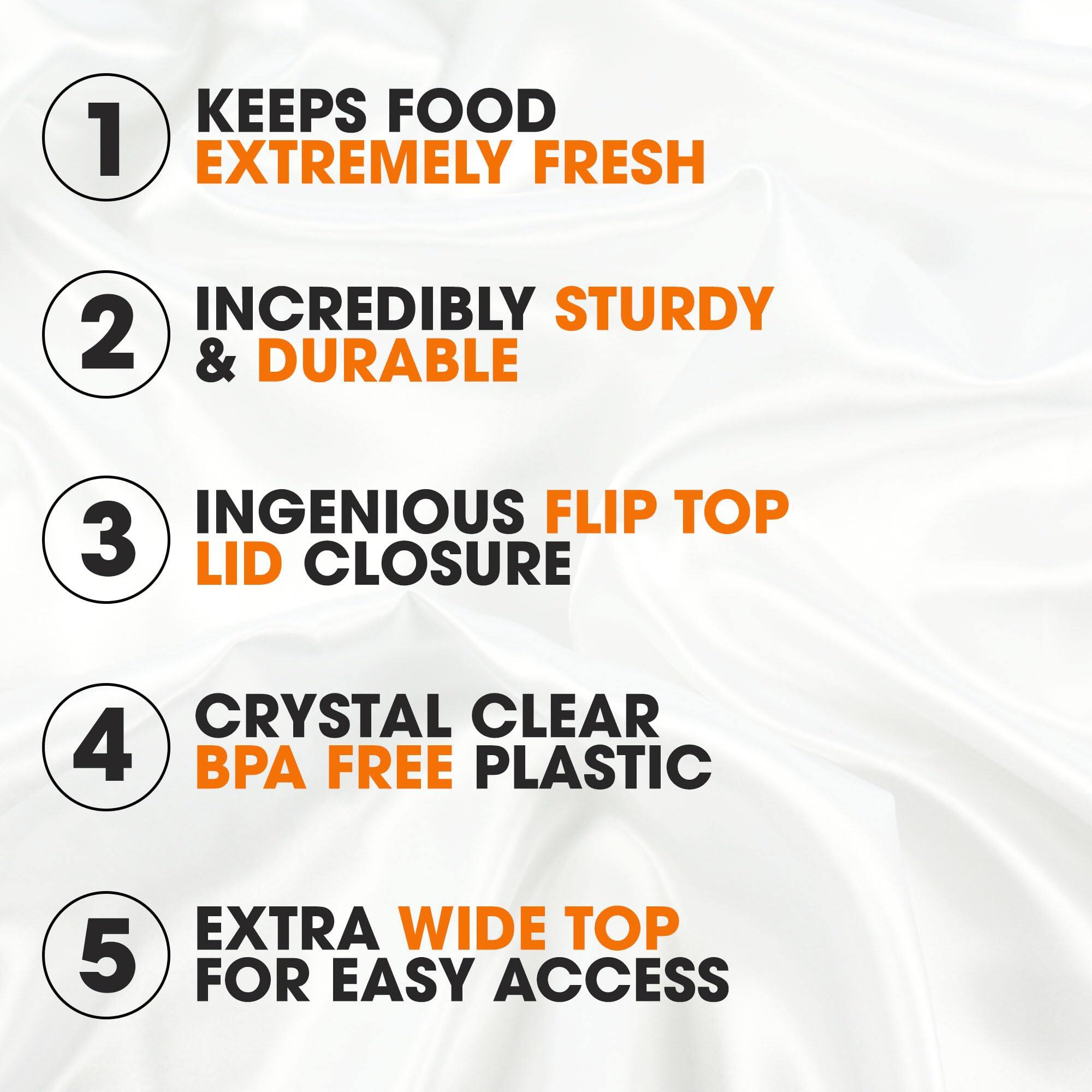 1. Keeps food extremely fresh
2. Incredibly sturdy & durable
3. Ingenious flip top lid closure
4. Crystal clear BPA free plastic
5. Extra wide top for easy access