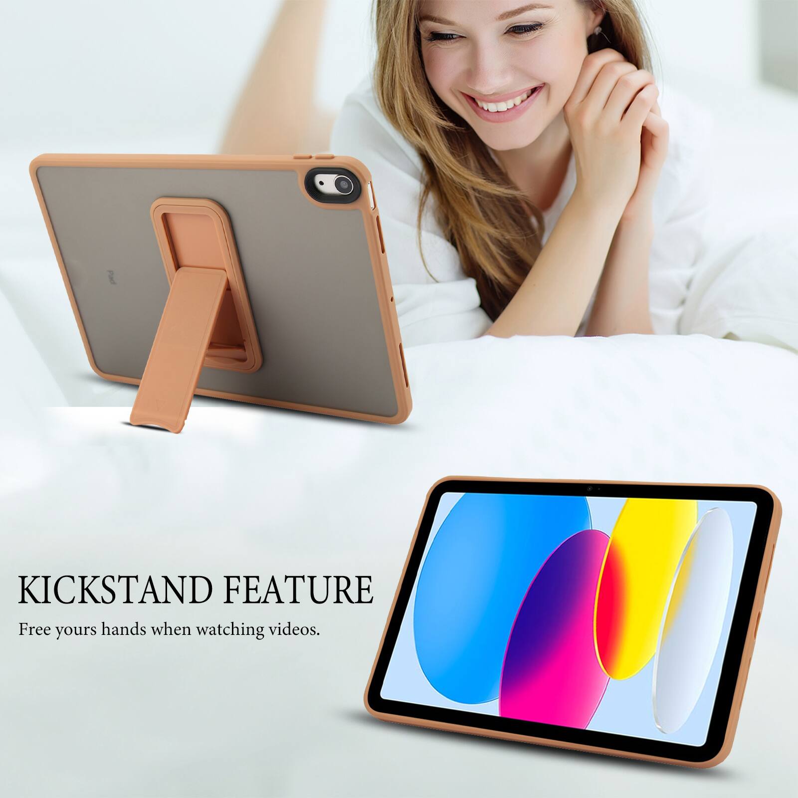 KICKSTAND FEATURE  
Free your hands when watching videos.