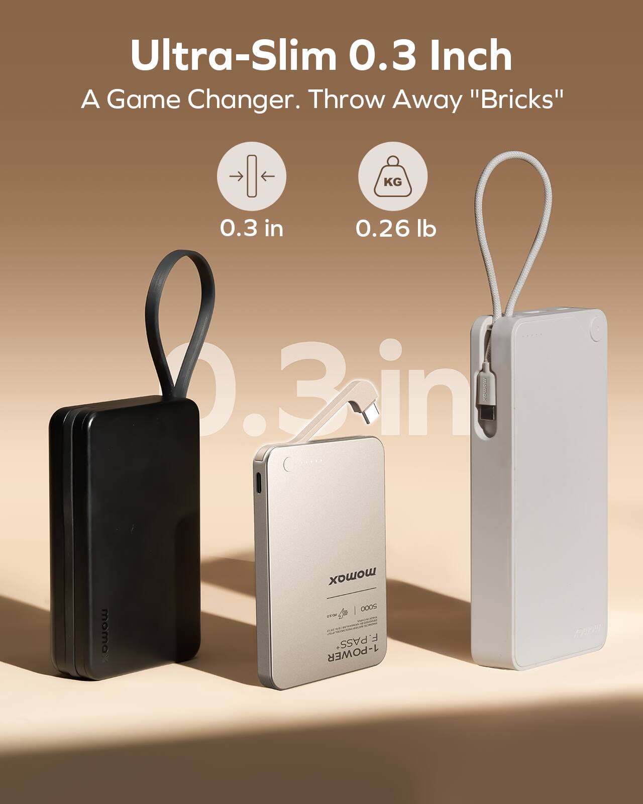 Ultra-Slim 0.3 Inch A Game Changer. Throw Away "Bricks"  
0.3 in  
0.26 lb  
momo x  
1-POWER PASS