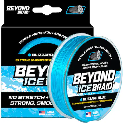 BEYOND BRAID
REPELS WATER FOR LESS FREEZING
BLIZZARD
8X STRAND BRAID SPECIFIC
NO STRETCH
NO MEMORY
NO SLEEK
STRONG, SMOOTH
BEYOND ICE BRAID
BLIZZARD BLUE
SPECIFICALLY FOR ICE FISHING
BEYONDBRAID.COM
USA COMPANY