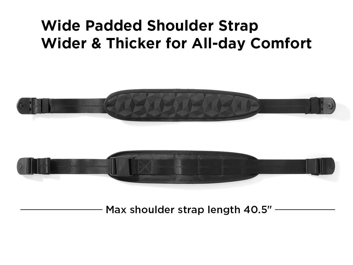 Wide Padded Shoulder Strap  
Wider & Thicker for All-day Comfort  

Max shoulder strap length 40.5"