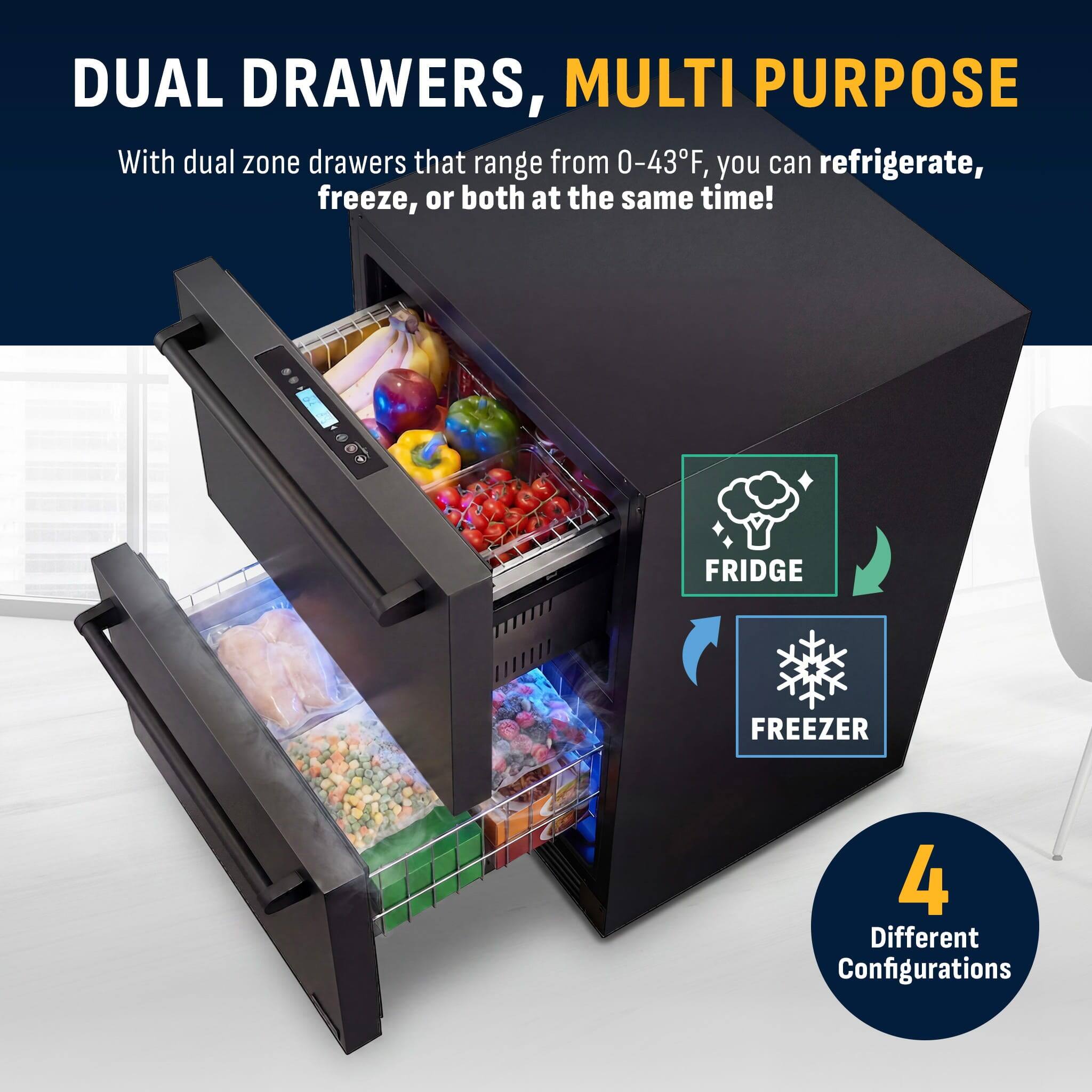 DUAL DRAWERS, MULTI PURPOSE

With dual zone drawers that range from 0-43°F, you can refrigerate, freeze, or both at the same time!

FRIDGE FREEZER

4 Different Configurations