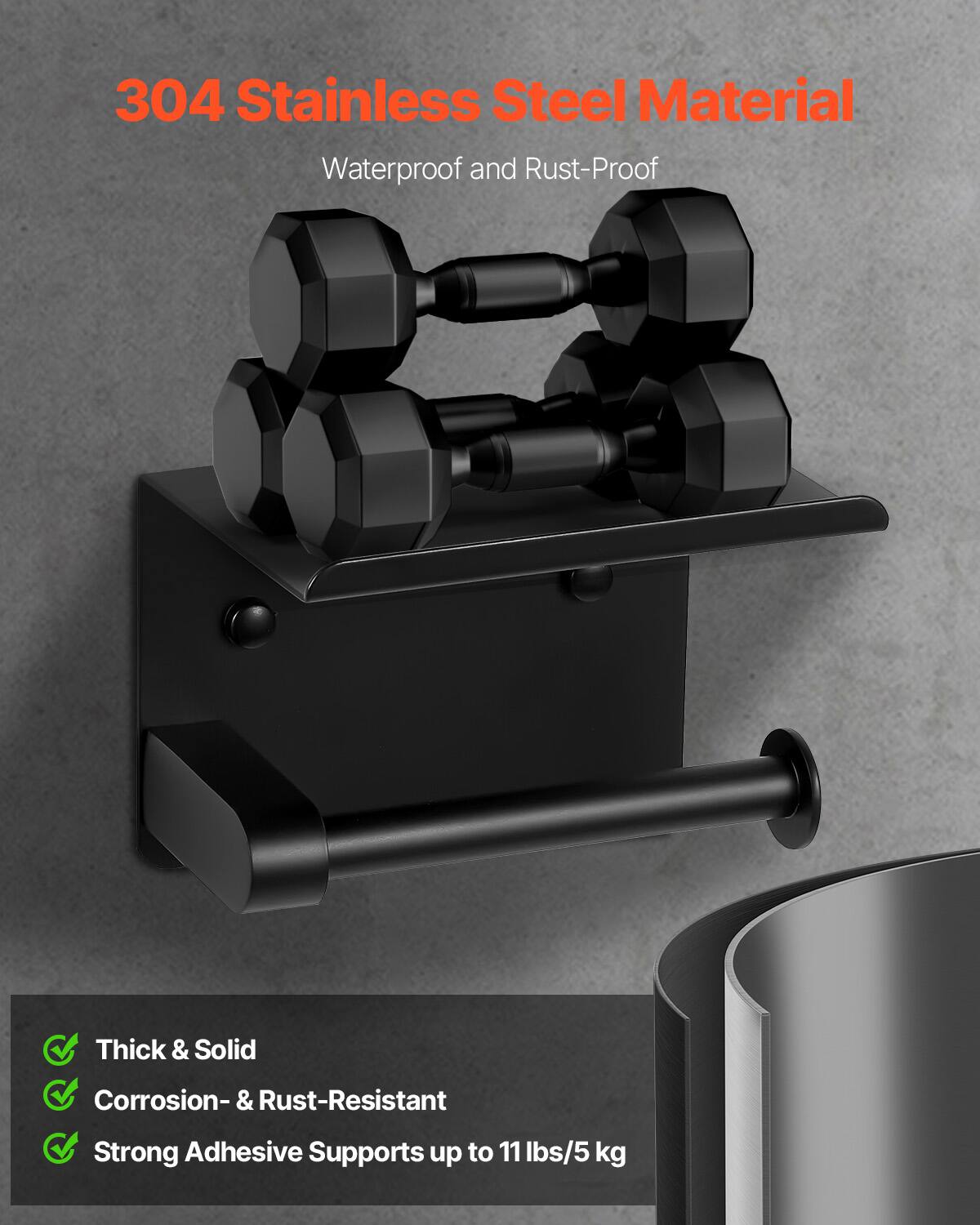 304 Stainless Steel Material  
Waterproof and Rust-Proof  

- Thick & Solid  
- Corrosion- & Rust-Resistant  
- Strong Adhesive Supports up to 11 lbs/5 kg