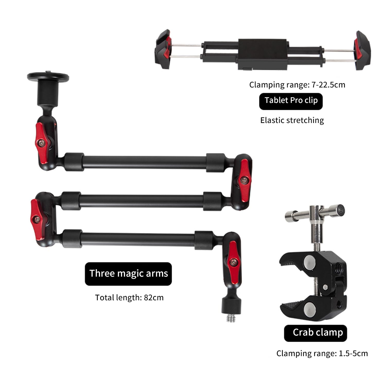 Clamping range: 7-22.5cm  
Tablet Pro clip  
Elastic stretching  

Three magic arms  
Total length: 82cm  

Crab clamp  
Clamping range: 1.5-5cm