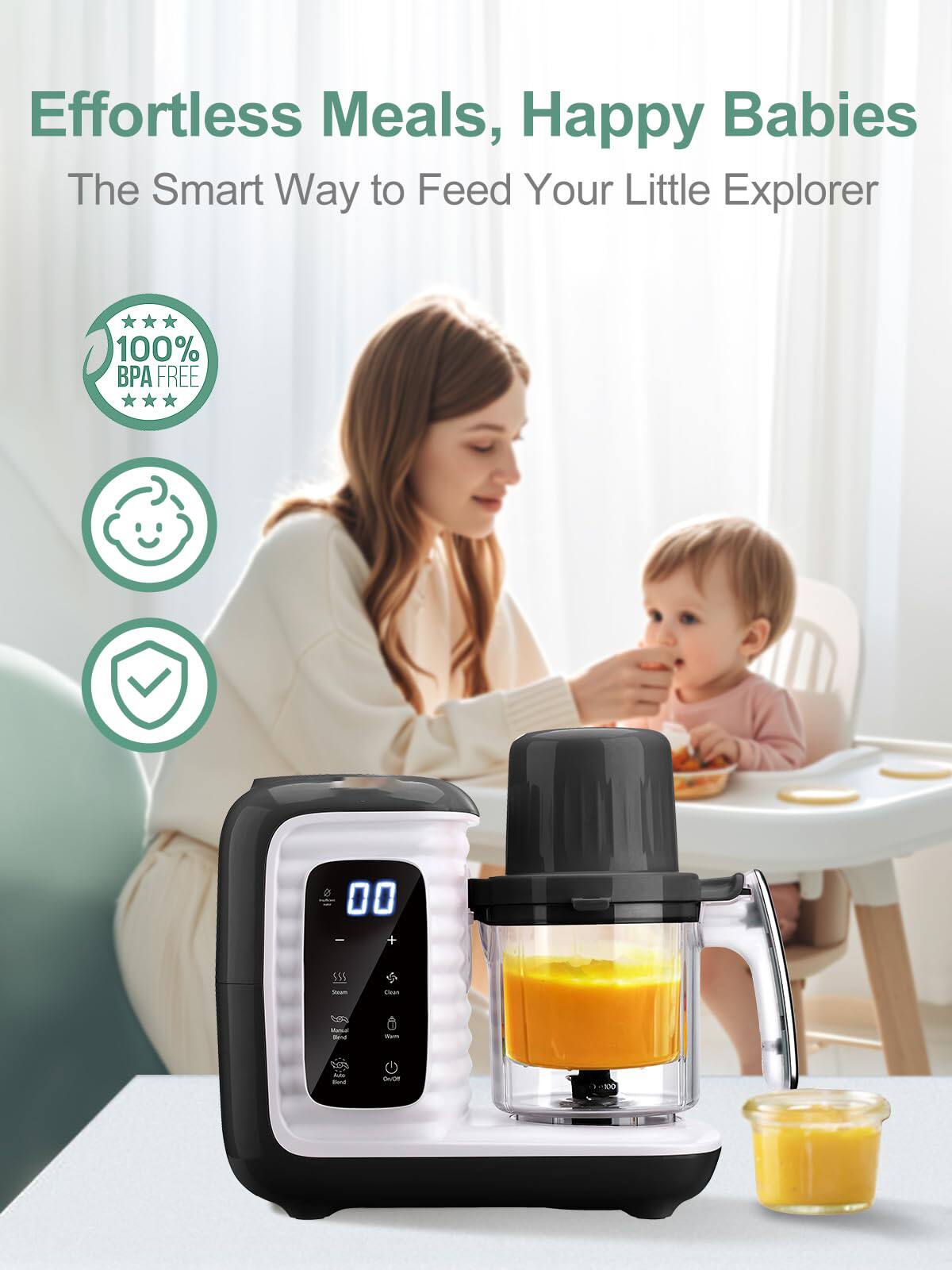 Effortless Meals, Happy Babies  
The Smart Way to Feed Your Little Explorer  

100% BPA FREE  

- Steam  
- Chop  
- Mash  
- Warm  
- Auto Blend  
- Clean