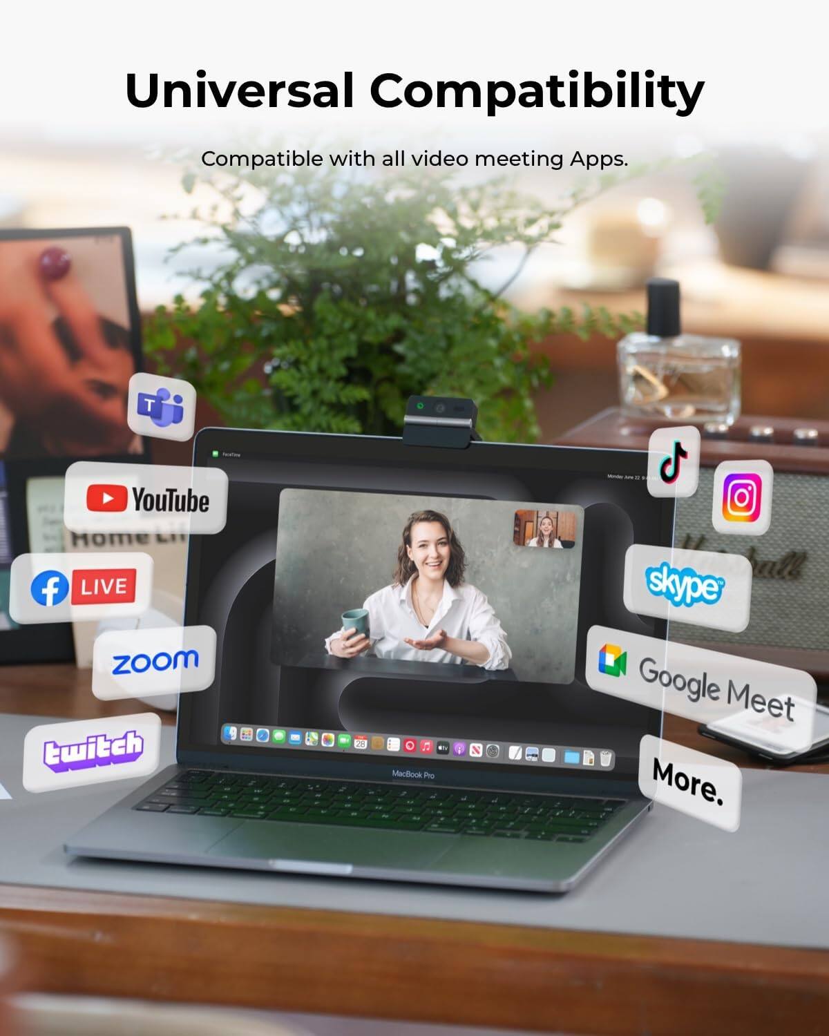 Universal Compatibility  
Compatible with all video meeting Apps.  

YouTube Home LIVE  
ZOOM  
twitch  

28  
O $1. MacBook Pro 4  
i  
by  
Monder Joe  
all skype Google Meet More.