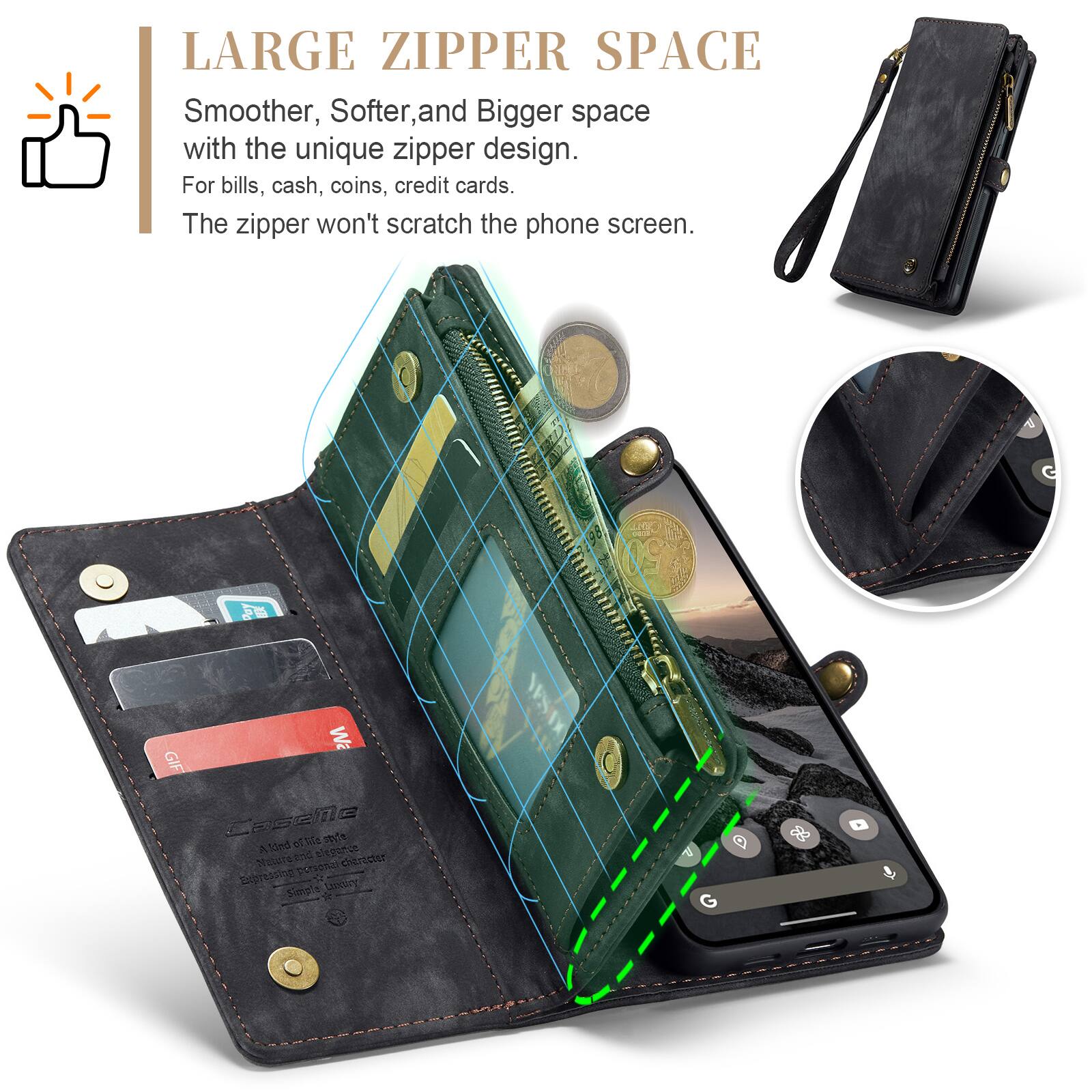 LARGE ZIPPER SPACE  
Smoother, Softer, and Bigger space with the unique zipper design.  
For bills, cash, coins, credit cards.  
The zipper won't scratch the phone screen.  

G  
Day  
Wa GIF Casche Kind style A chegance Nature and personal character Expressing Luxery Simple  
G